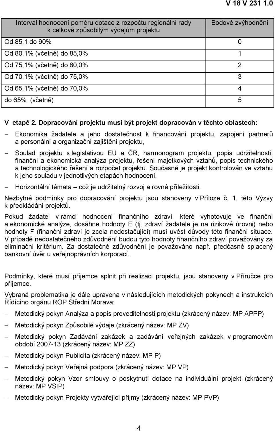 Dopracování projektu musí být projekt dopracován v těchto oblastech: Ekonomika ţadatele a jeho dostatečnost k financování projektu, zapojení partnerů a personální a organizační zajištění projektu,
