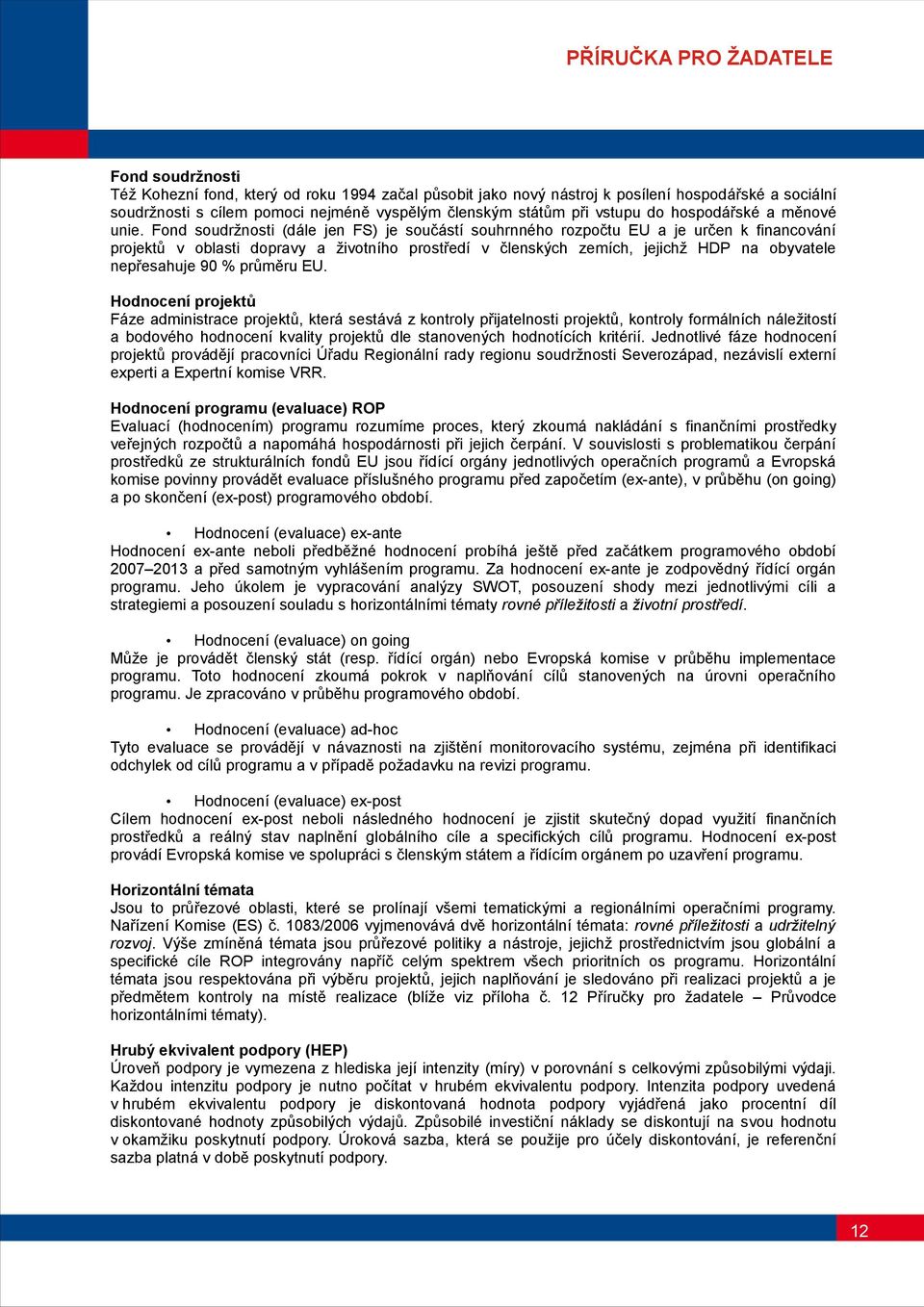 Fond soudržnosti (dále jen FS) je součástí souhrnného rozpočtu EU a je určen k financování projektů v oblasti dopravy a životního prostředí v členských zemích, jejichž HDP na obyvatele nepřesahuje 90