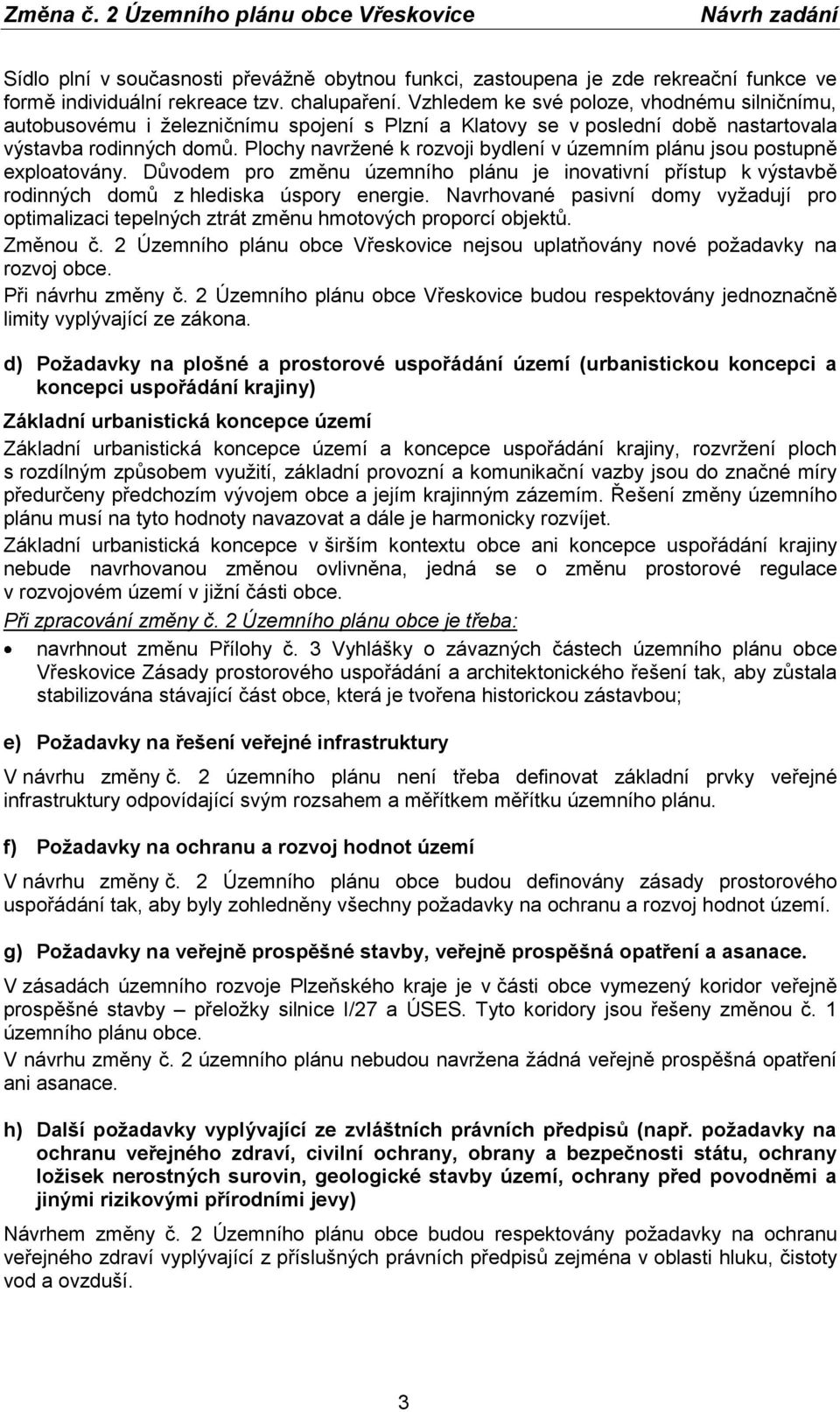 Plochy navržené k rozvoji bydlení v územním plánu jsou postupně exploatovány. Důvodem pro změnu územního plánu je inovativní přístup k výstavbě rodinných domů z hlediska úspory energie.