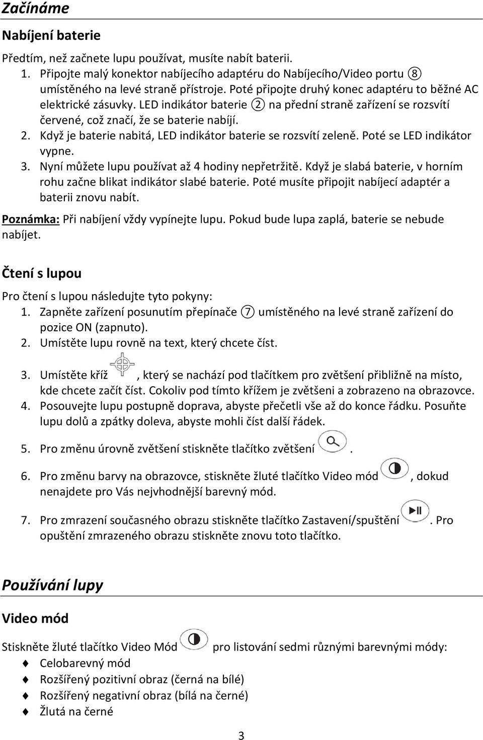 Poté se LED indikátor vypne. 3. Nyní můžete lupu používat až 4 hodiny nepřetržitě. Když je slabá baterie, v horním rohu začne blikat indikátor slabé baterie.