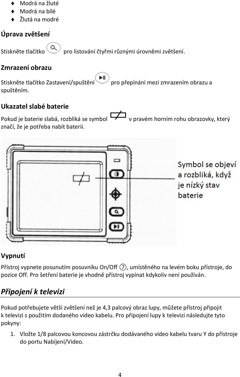 Ukazatel slabé baterie Pokud je baterie slabá, rozbliká se symbol značí, že je potřeba nabít baterii.