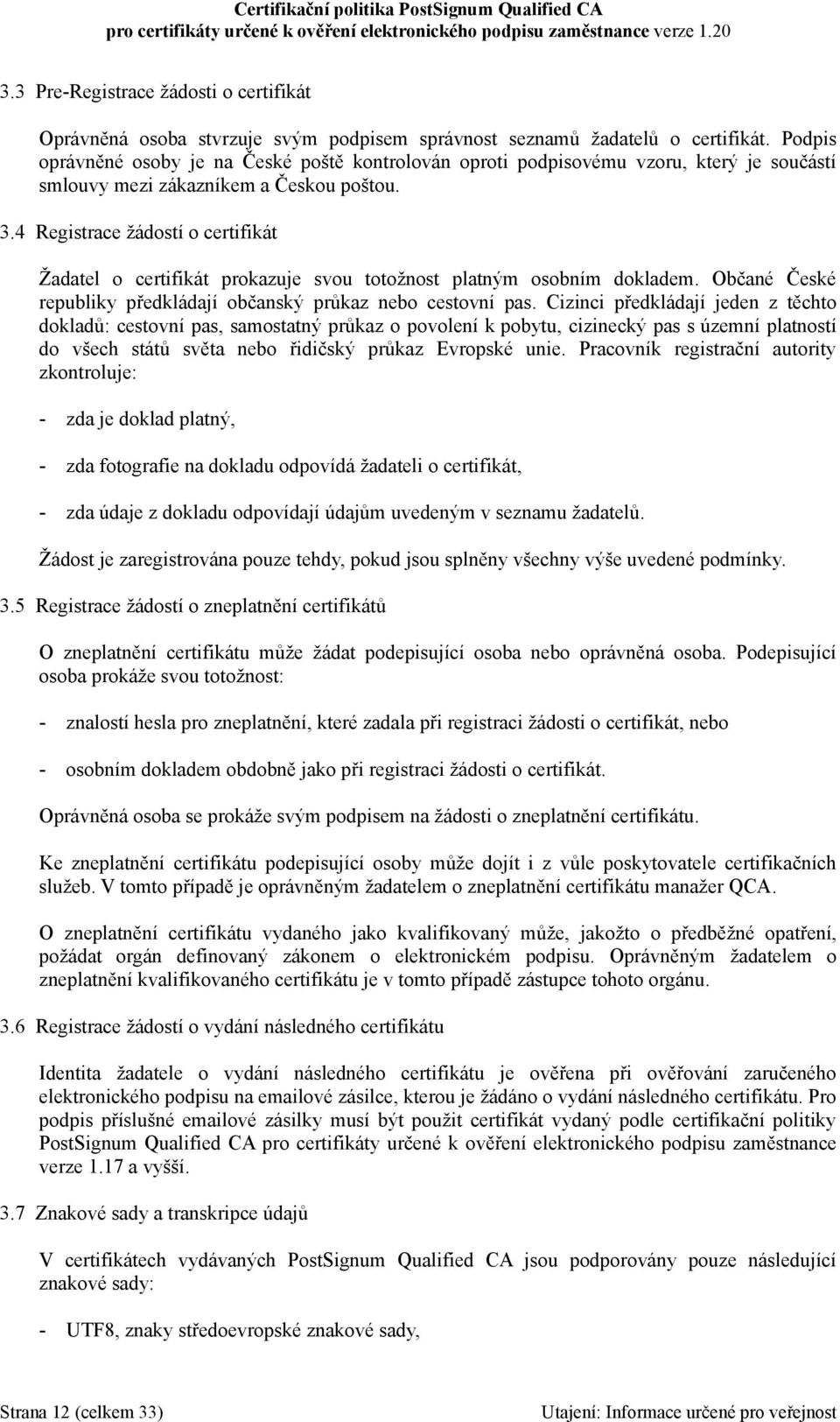 4 Registrace žádostí o certifikát Žadatel o certifikát prokazuje svou totožnost platným osobním dokladem. Občané České republiky předkládají občanský průkaz nebo cestovní pas.