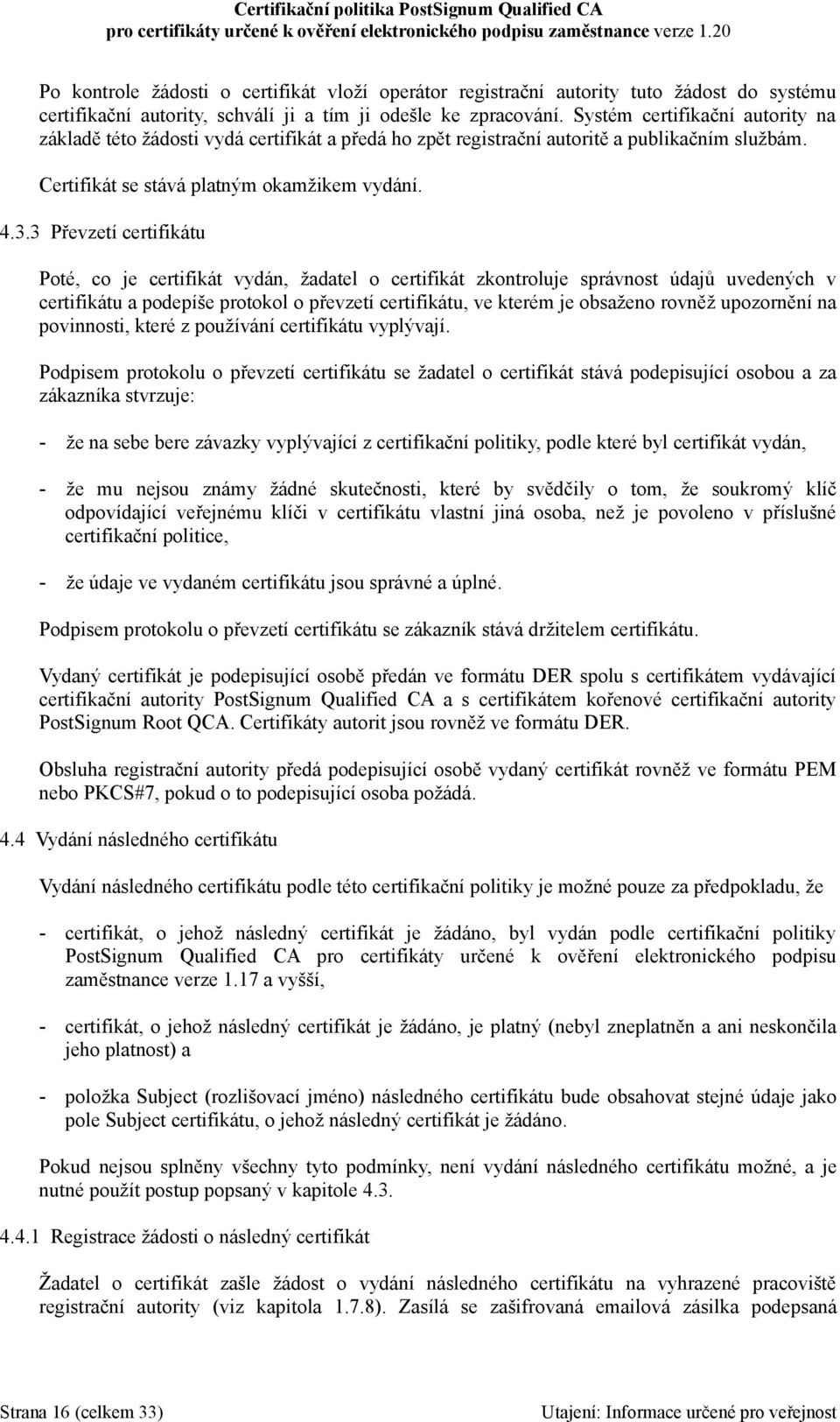 3 Převzetí certifikátu Poté, co je certifikát vydán, žadatel o certifikát zkontroluje správnost údajů uvedených v certifikátu a podepíše protokol o převzetí certifikátu, ve kterém je obsaženo rovněž