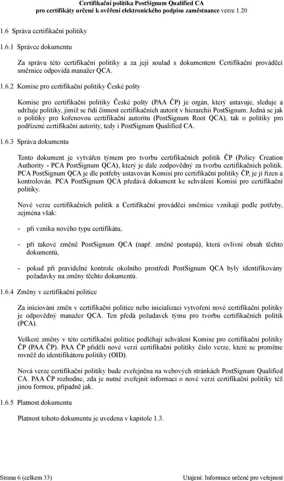 PostSignum. Jedná se jak o politiky pro kořenovou certifikační autoritu (PostSignum Root QCA), tak o politiky pro podřízené certifikační autority, tedy i PostSignum Qualified CA. 1.6.