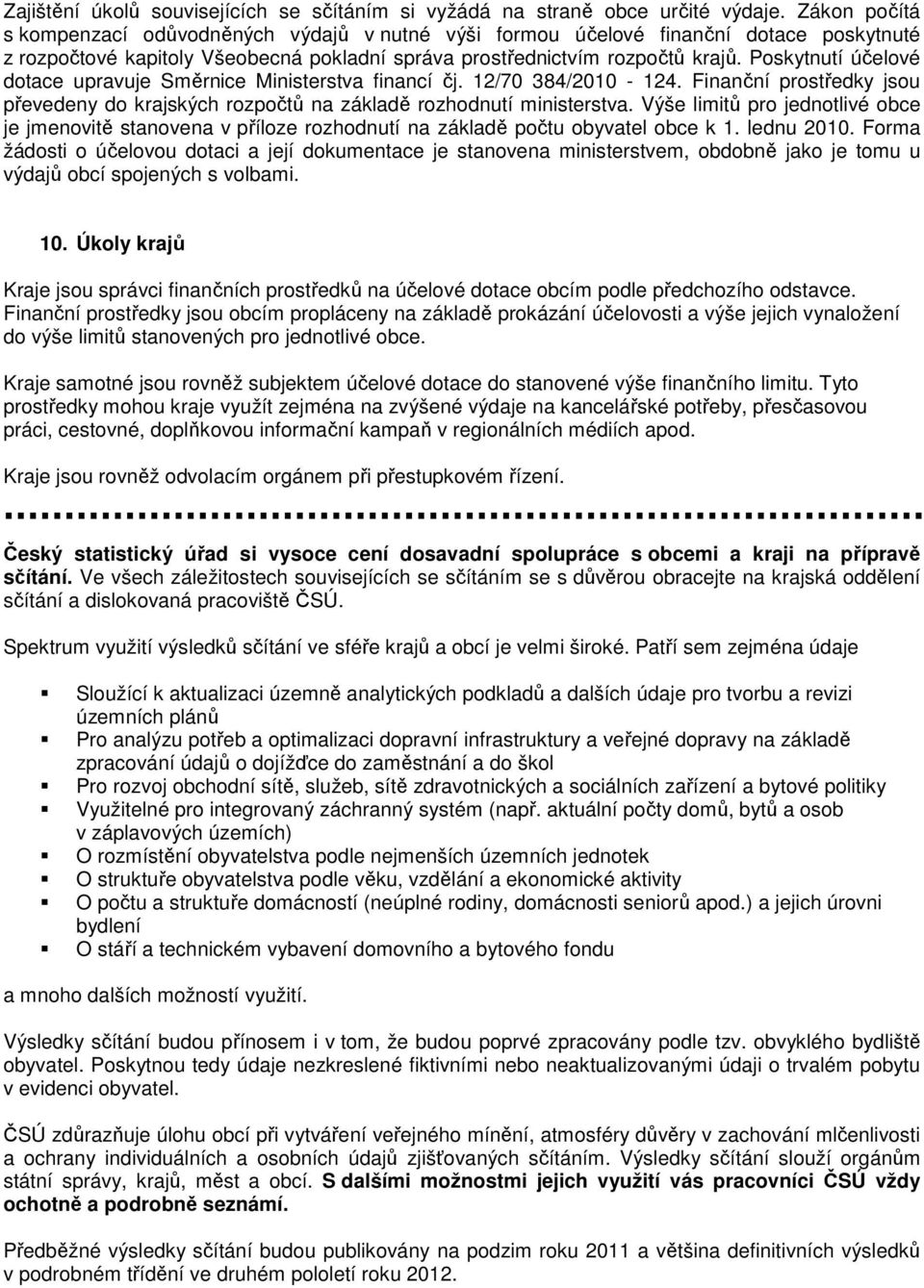Poskytnutí účelové dotace upravuje Směrnice Ministerstva financí čj. 12/70 384/2010-124. Finanční prostředky jsou převedeny do krajských rozpočtů na základě rozhodnutí ministerstva.