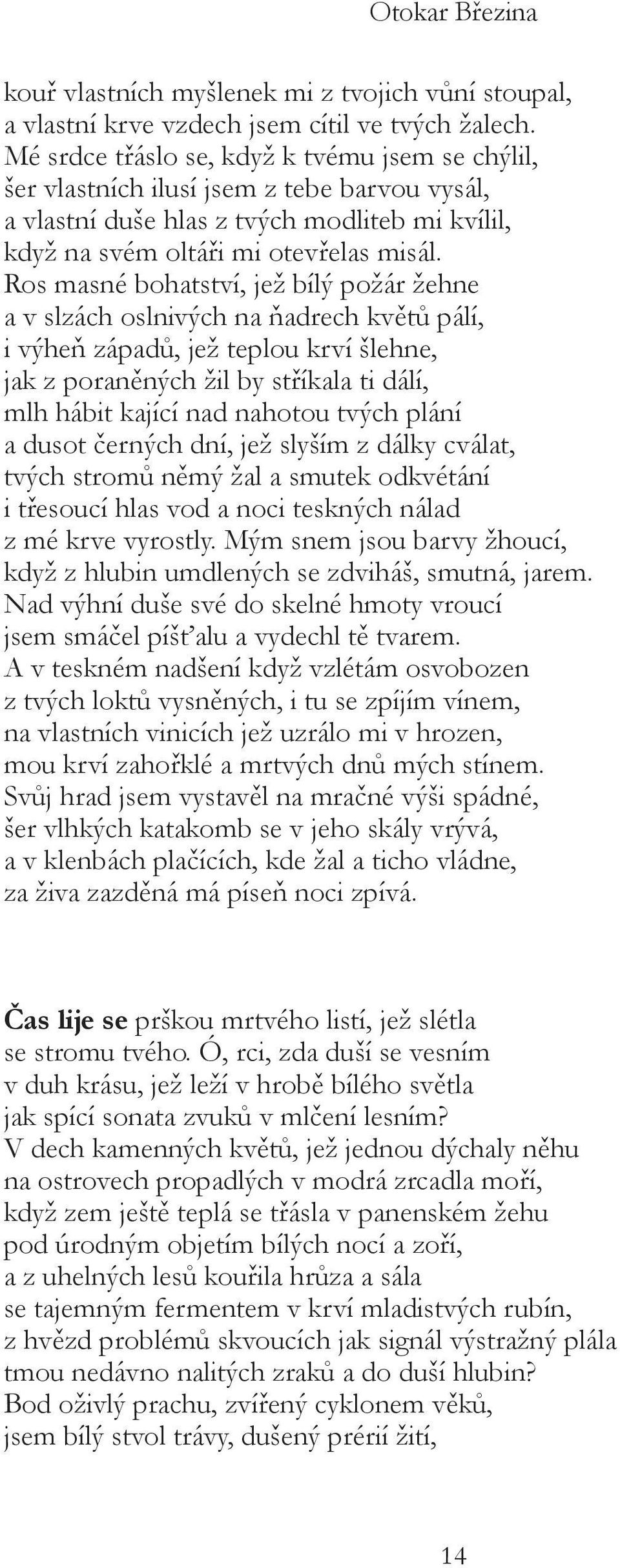 Ros masné bohatství, jež bílý požár žehne a v slzách oslnivých na ňadrech květů pálí, i výheň západů, jež teplou krví šlehne, jak z poraněných žil by stříkala ti dálí, mlh hábit kající nad nahotou