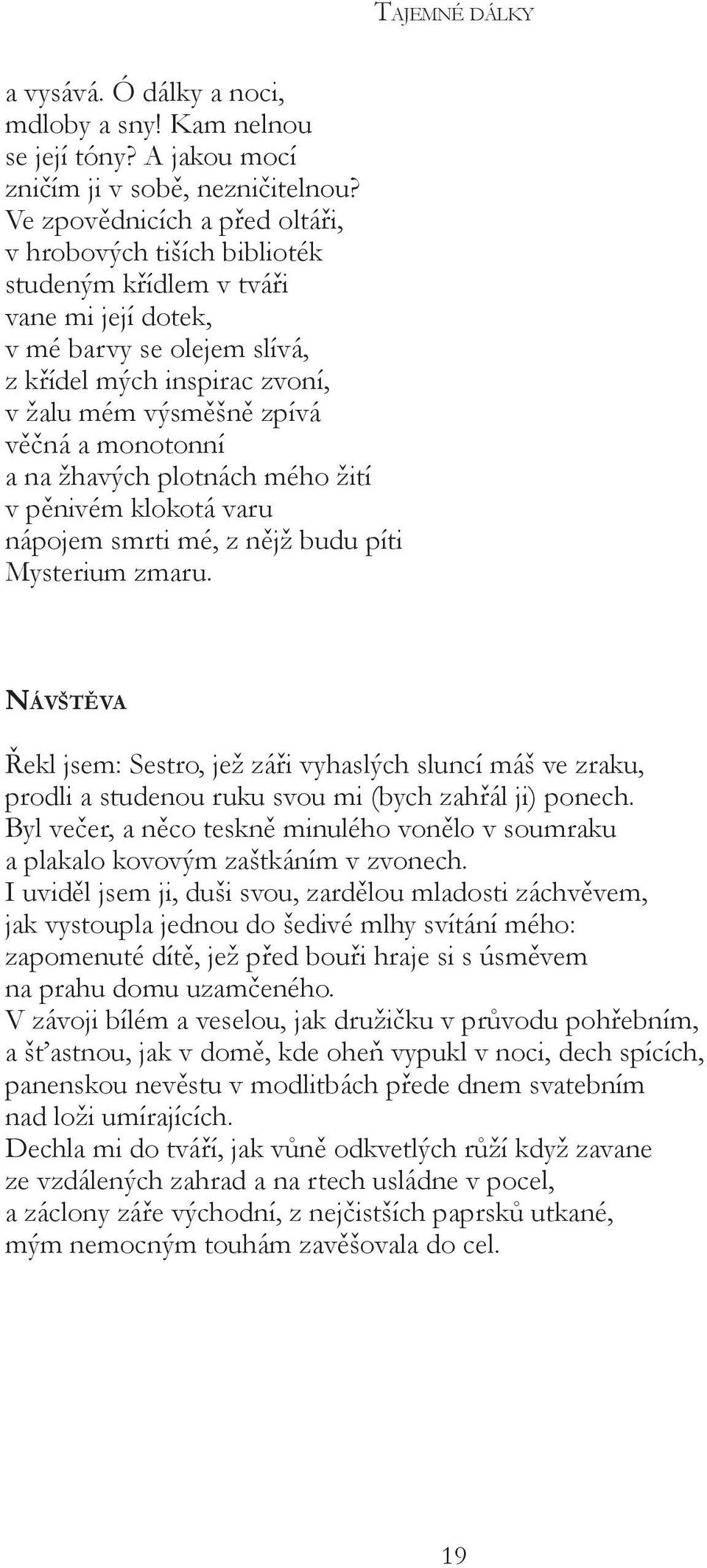 monotonní a na žhavých plotnách mého žití v pěnivém klokotá varu nápojem smrti mé, z nějž budu píti Mysterium zmaru.