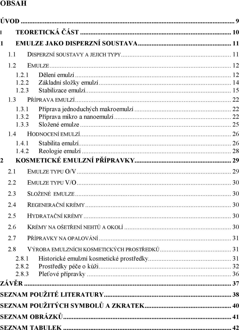 .. 26 1.4.2 Reologie emulzí... 28 2 KOSMETICKÉ EMULZNÍ PŘÍPRAVKY... 29 2.1 EMULZE TYPU O/V... 29 2.2 EMULZE TYPU V/O... 30 2.3 SLOŽENÉ EMULZE... 30 2.4 REGENERAČNÍ KRÉMY... 30 2.5 HYDRATAČNÍ KRÉMY.