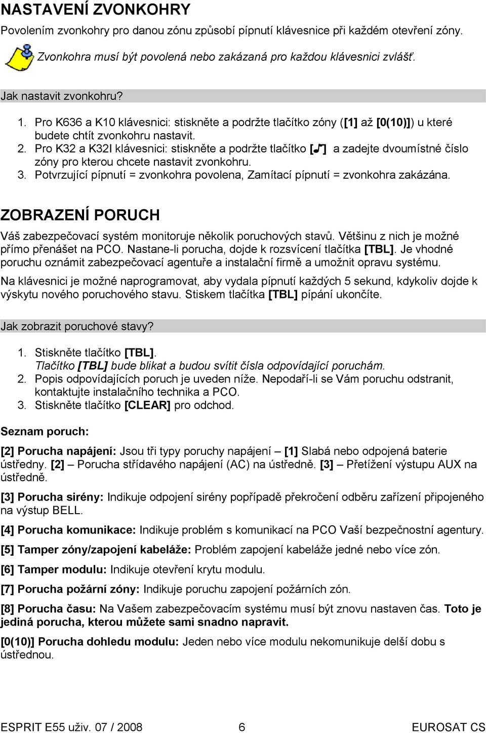 Pro K32 a K32I klávesnici: stiskněte a podržte tlačítko [ ] a zadejte dvoumístné číslo zóny pro kterou chcete nastavit zvonkohru. 3.