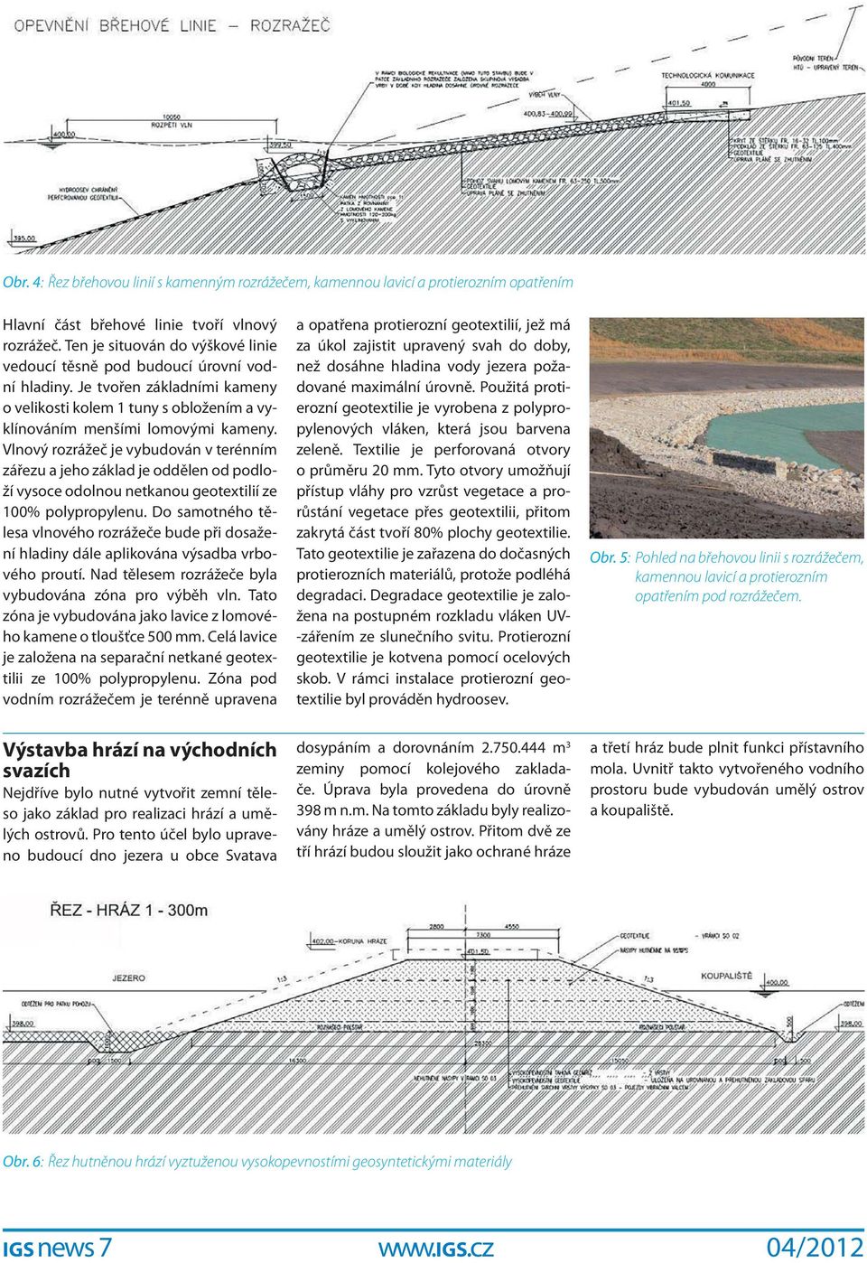 Vlnový rozrážeč je vybudován v terénním zářezu a jeho základ je oddělen od podloží vysoce odolnou netkanou geotextilií ze 100% polypropylenu.