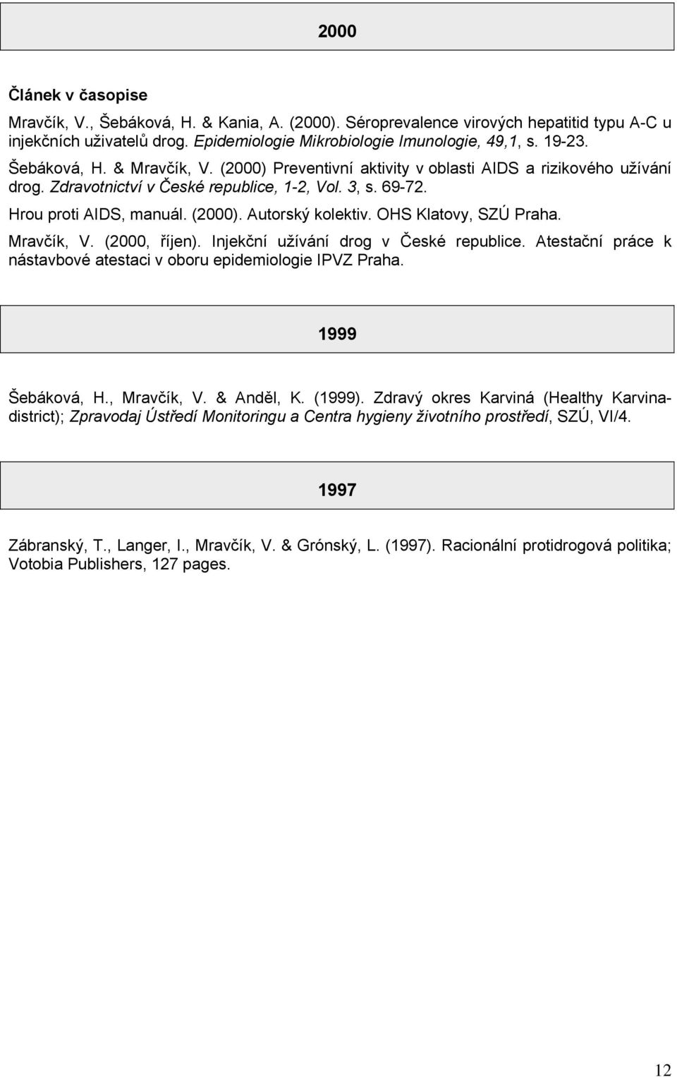 OHS Klatovy, SZÚ Praha. Mravčík, V. (2000, říjen). Injekční užívání drog v České republice. Atestační práce k nástavbové atestaci v oboru epidemiologie IPVZ Praha. 1999 Šebáková, H., Mravčík, V.