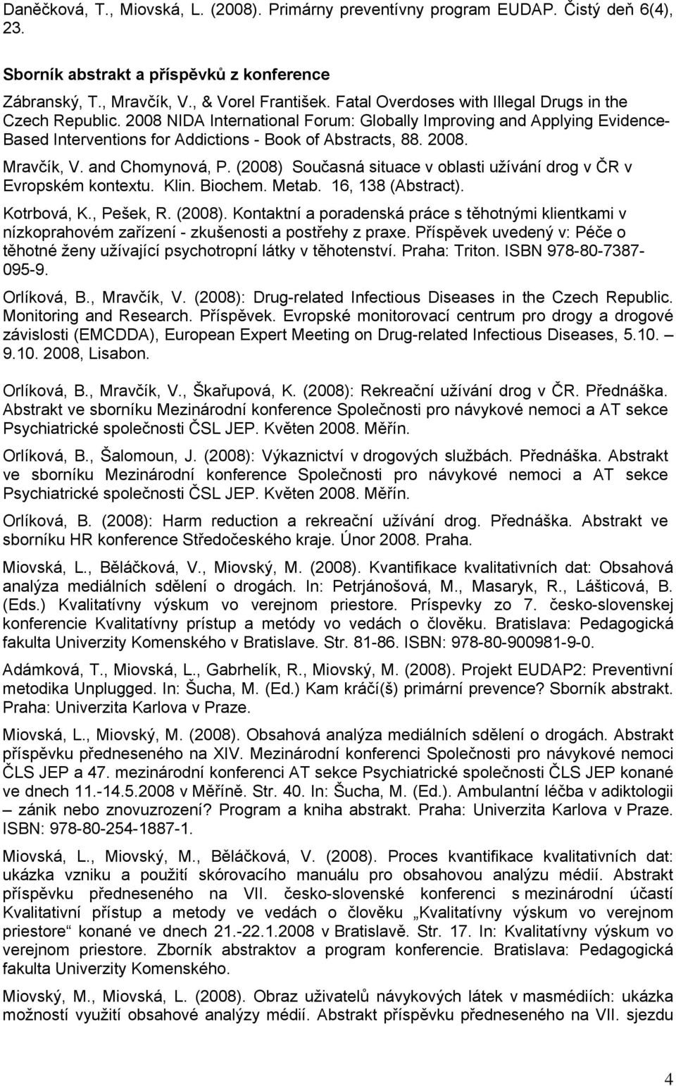 and Chomynová, P. (2008) Současná situace v oblasti užívání drog v ČR v Evropském kontextu. Klin. Biochem. Metab. 16, 138 (Abstract). Kotrbová, K., Pešek, R. (2008). Kontaktní a poradenská práce s těhotnými klientkami v nízkoprahovém zařízení - zkušenosti a postřehy z praxe.