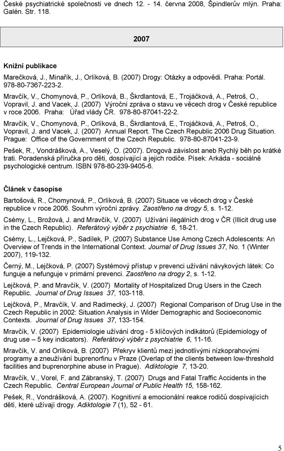 (2007) Výroční zpráva o stavu ve věcech drog v České republice v roce 2006. Praha: Úřad vlády ČR. 978-80-87041-22-2. Mravčík, V., Chomynová, P., Orlíková, B., Škrdlantová, E., Trojáčková, A.