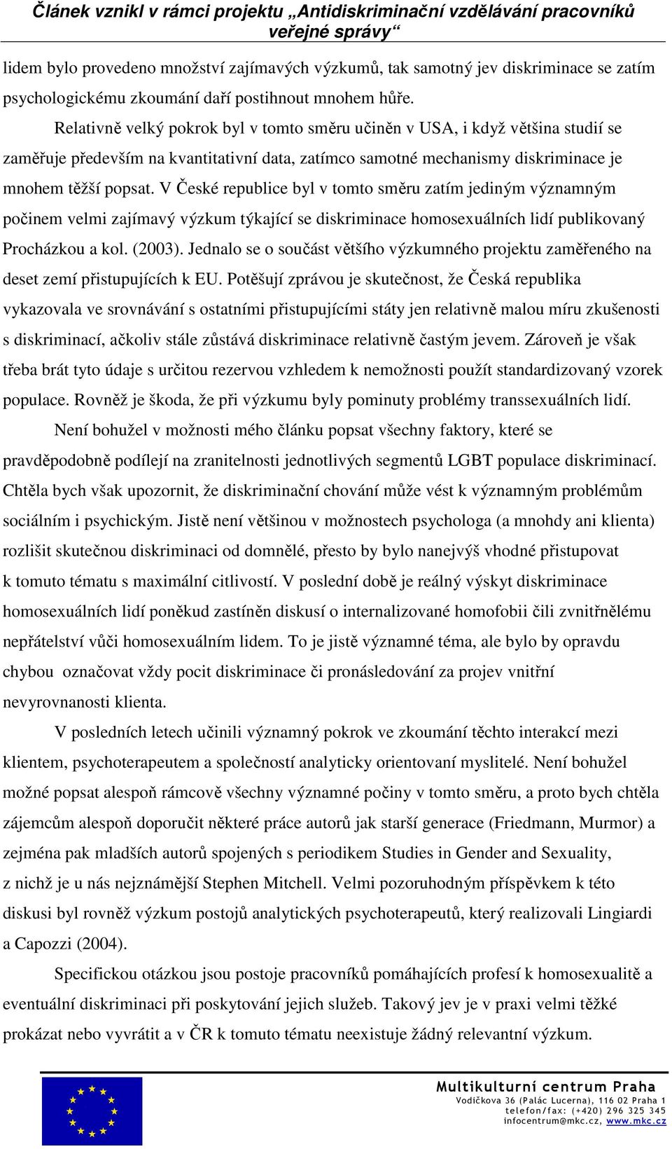 V České republice byl v tomto směru zatím jediným významným počinem velmi zajímavý výzkum týkající se diskriminace homosexuálních lidí publikovaný Procházkou a kol. (2003).