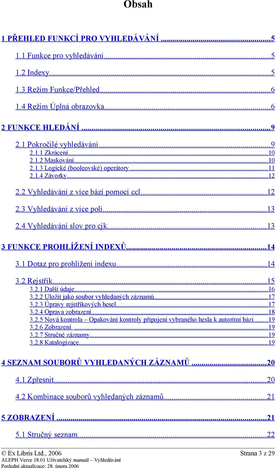 3 Vyhledávání z více polí... 13 2.4 Vyhledávání slov pro cjk... 13 3 FUNKCE PROHLÍŽENÍ INDEXŮ... 14 3.1 Dotaz pro prohlížení indexu... 14 3.2 Rejstřík... 15 3.2.1 Další údaje...16 3.2.2 Uložit jako soubor vyhledaných záznamů.