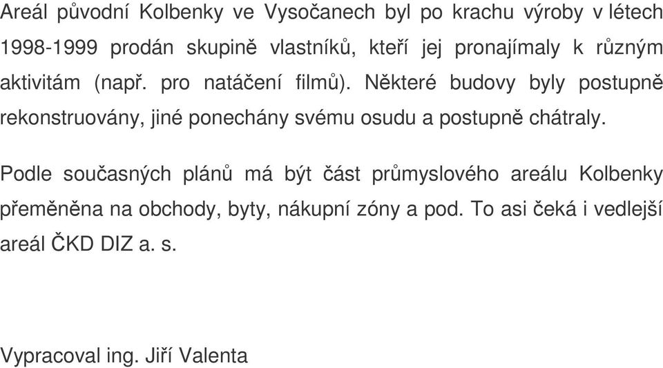 Nkteré budovy byly postupn rekonstruovány, jiné ponechány svému osudu a postupn chátraly.