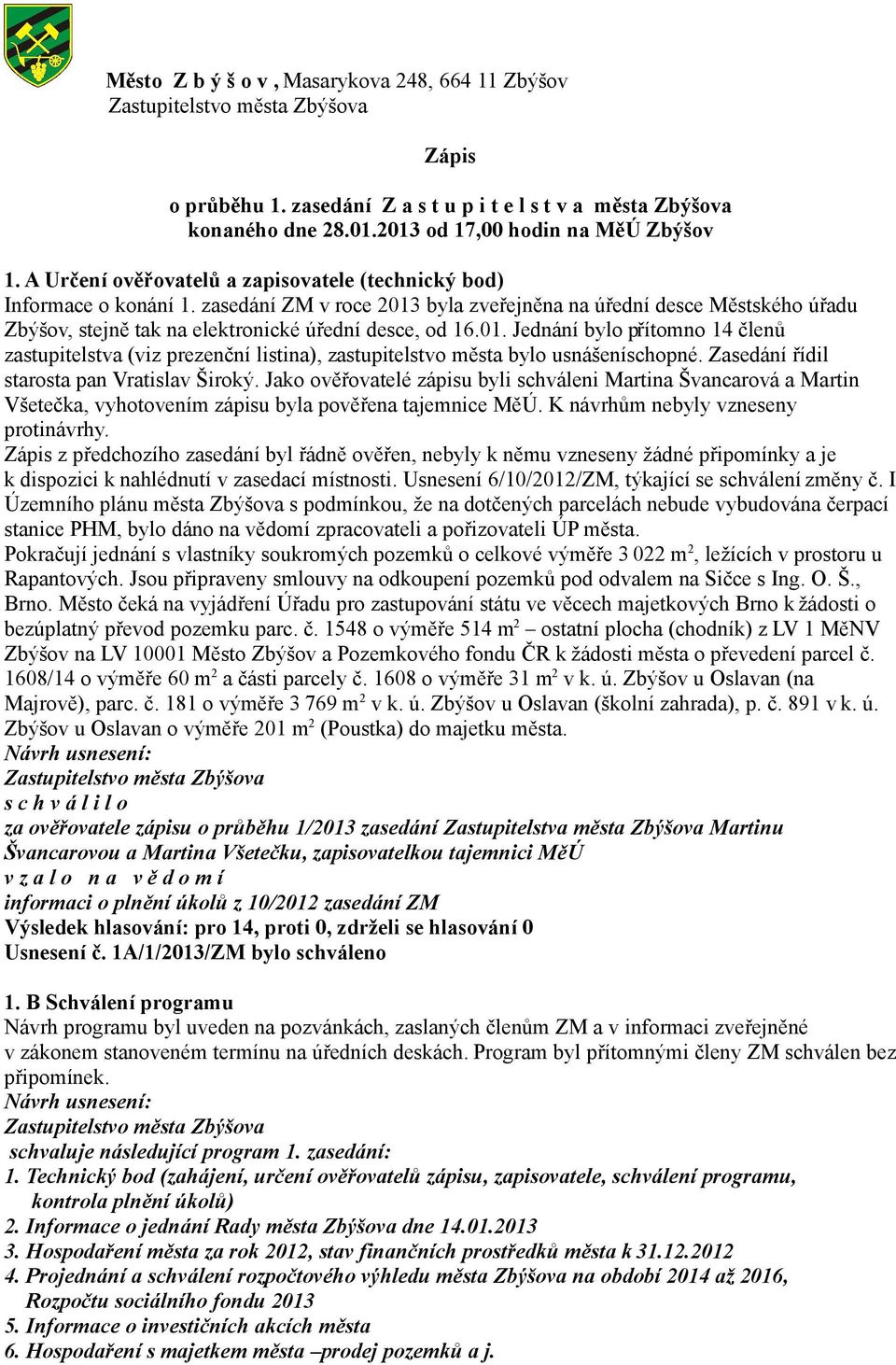 zasedání ZM v roce 2013 byla zveřejněna na úřední desce Městského úřadu Zbýšov, stejně tak na elektronické úřední desce, od 16.01. Jednání bylo přítomno 14 členů zastupitelstva (viz prezenční listina), zastupitelstvo města bylo usnášeníschopné.