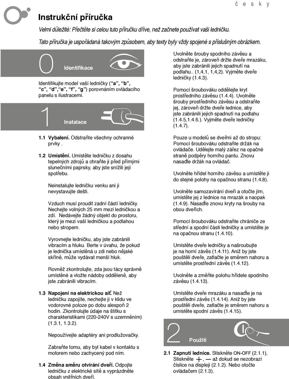 0 Identi kace Identi kujte model vaší ledni ky ( a, b, c, d, e, f, g ) porovnáním ovládacího panelu s ilustracemi. 1 Instalace 1.1 Vybalení. Odstra te všechny ochranné prvky. 1.2 Umíst ní.