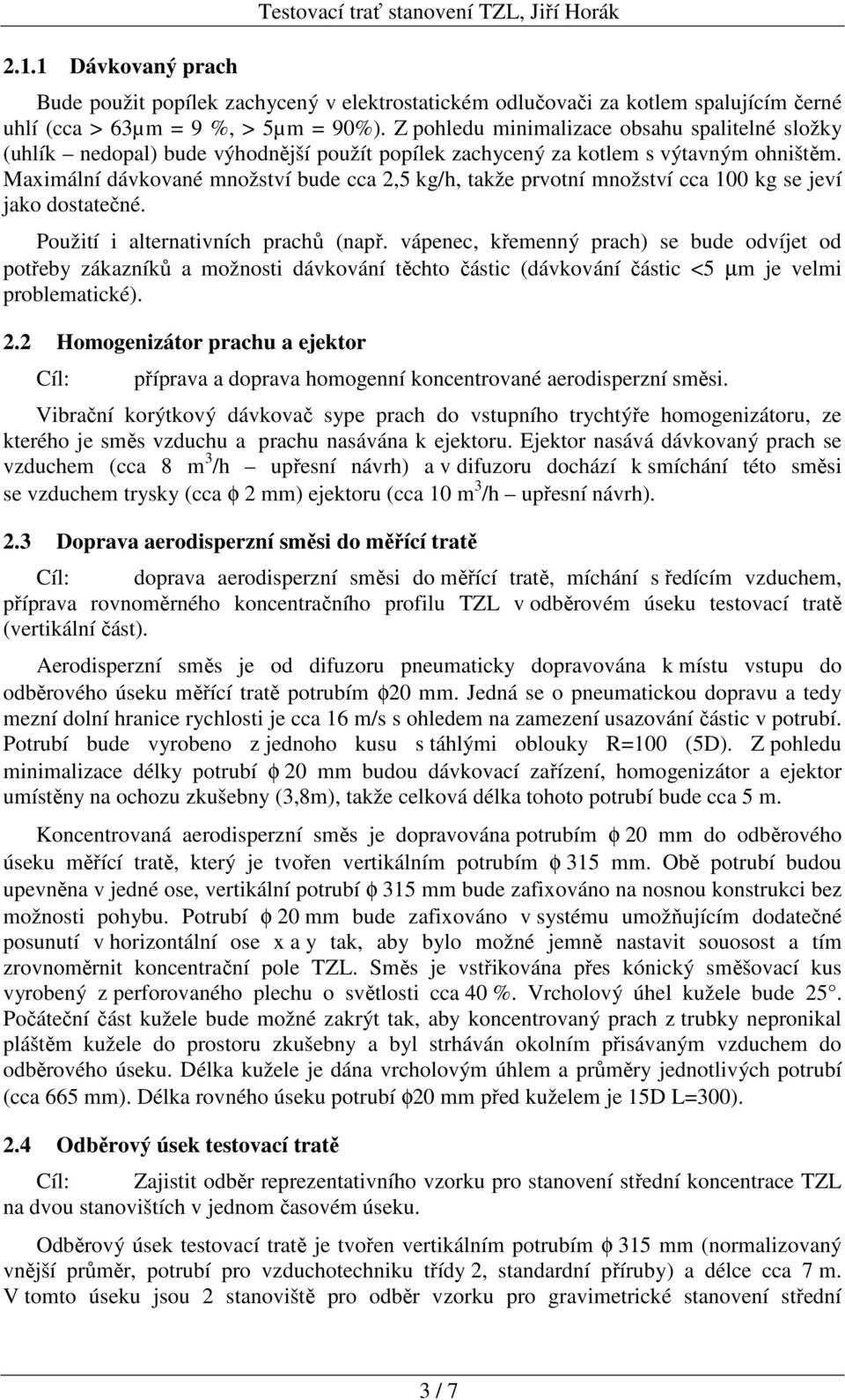 Maximální dávkované množství bude cca 2,5 kg/h, takže prvotní množství cca 100 kg se jeví jako dostatečné. Použití i alternativních prachů (např.