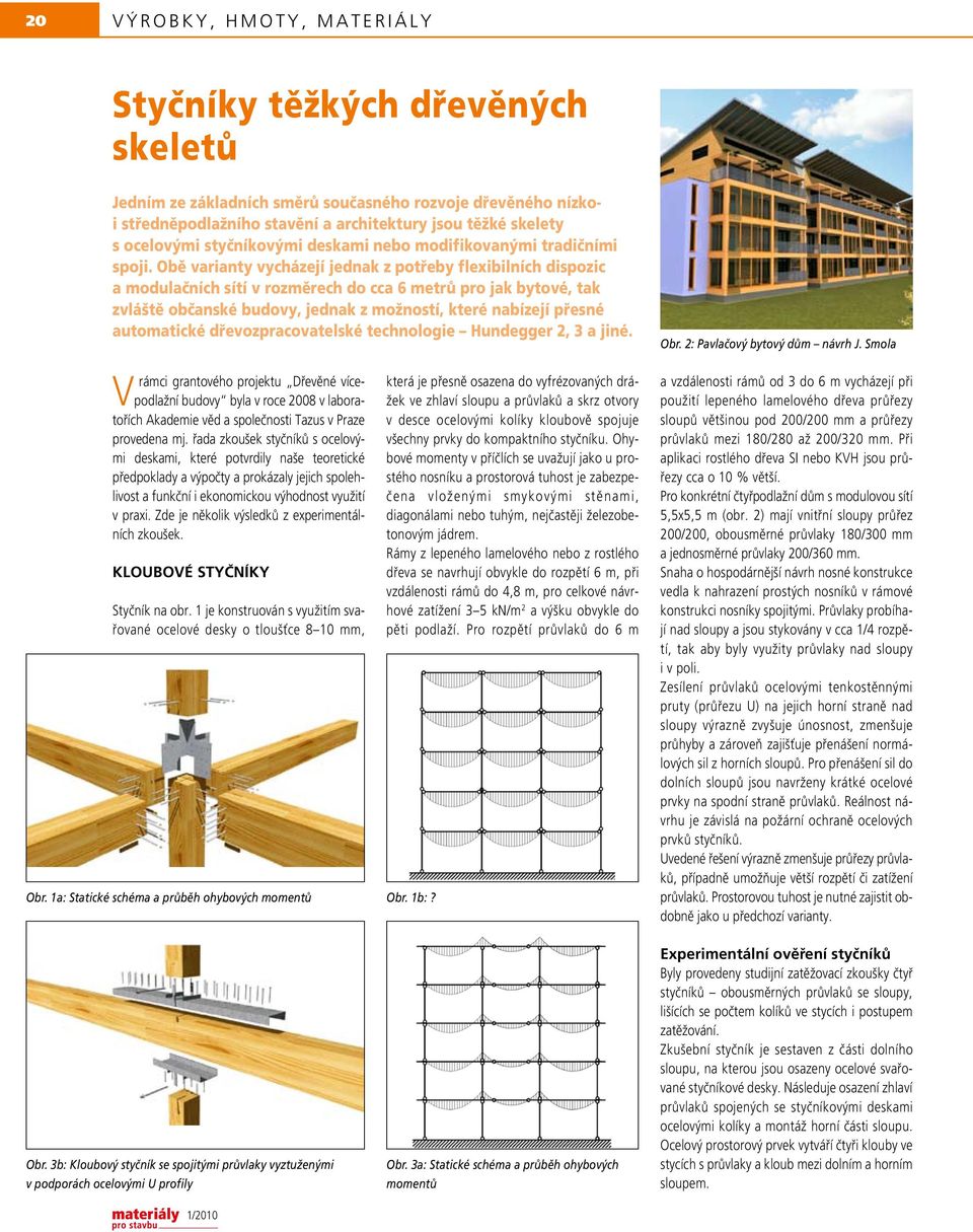 Obě varianty vycházejí jednak z potřeby flexibilních dispozic a modulačních sítí v rozměrech do cca 6 metrů pro jak bytové, tak zvláště občanské budovy, jednak z možností, které nabízejí přesné