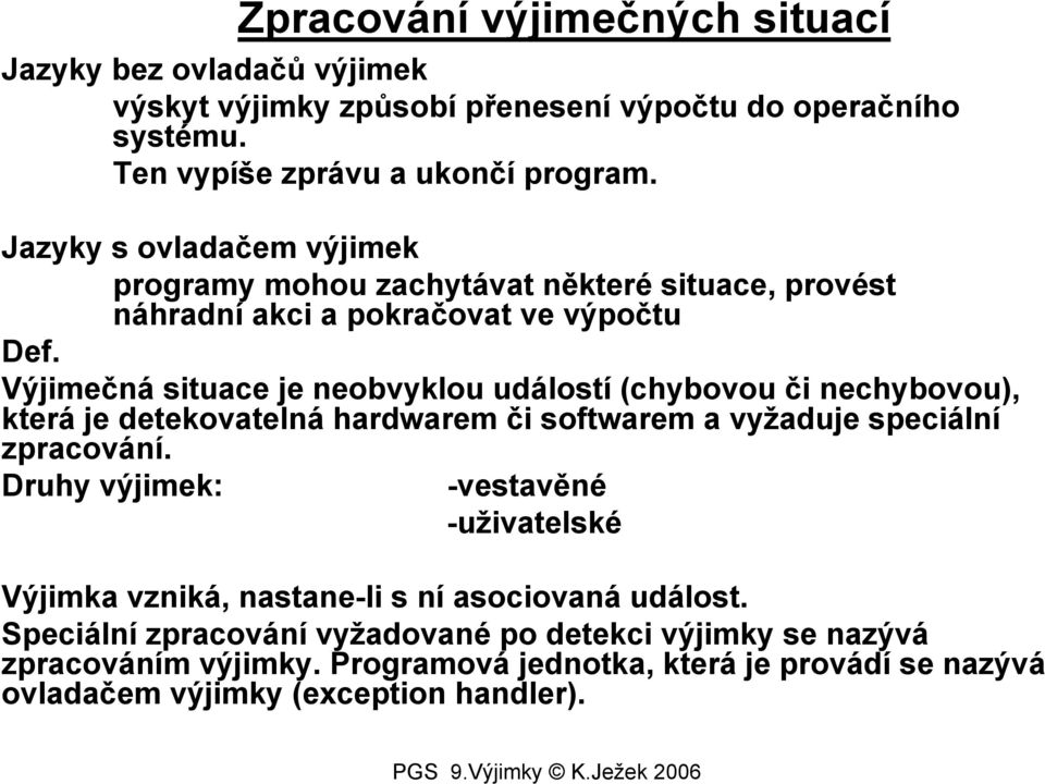 Výjimečná situace je neobvyklou událostí (chybovou či nechybovou), která je detekovatelná hardwarem či softwarem a vyžaduje speciální zpracování.