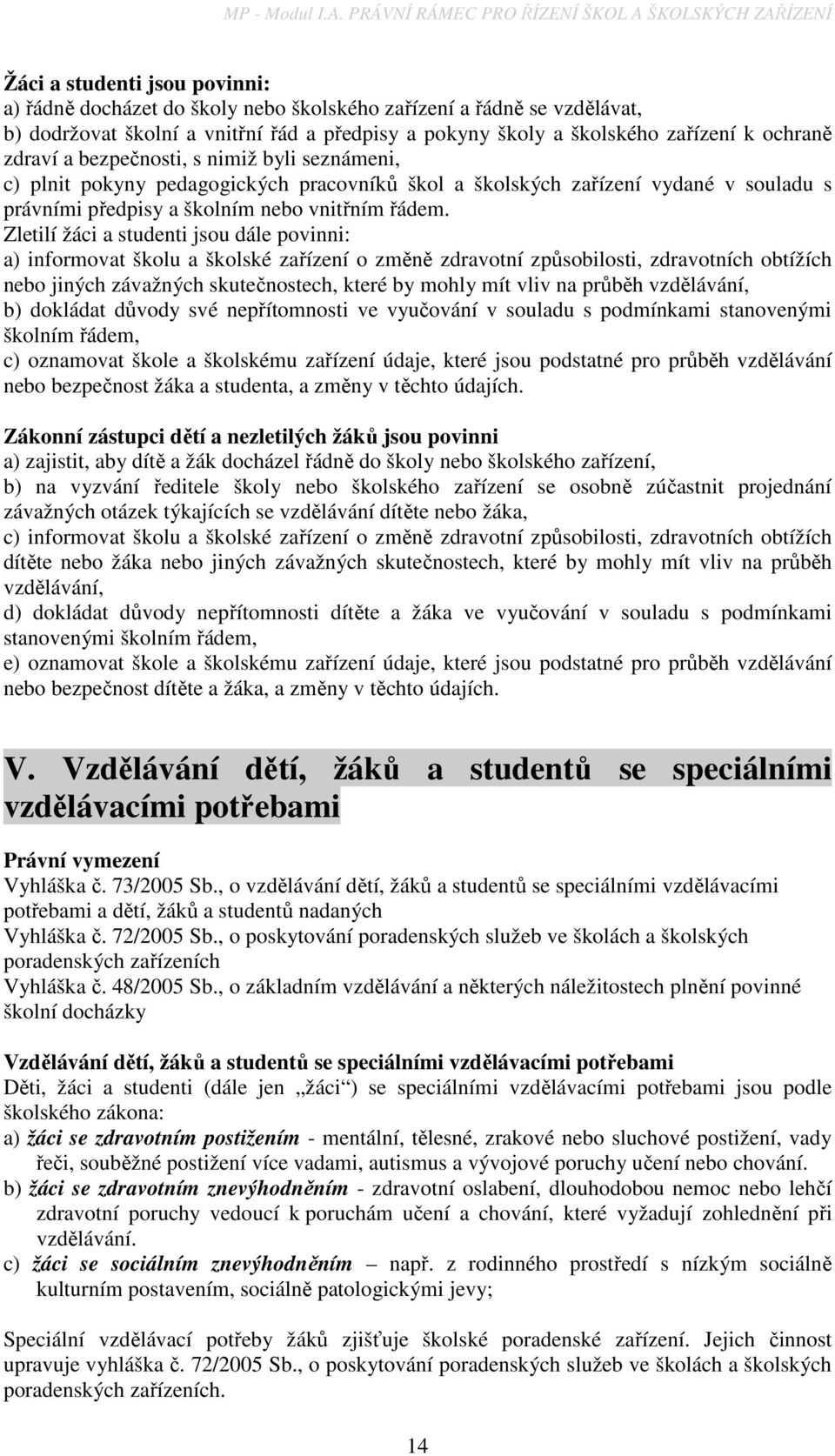 pokyny školy a školského zařízení k ochraně zdraví a bezpečnosti, s nimiž byli seznámeni, c) plnit pokyny pedagogických pracovníků škol a školských zařízení vydané v souladu s právními předpisy a