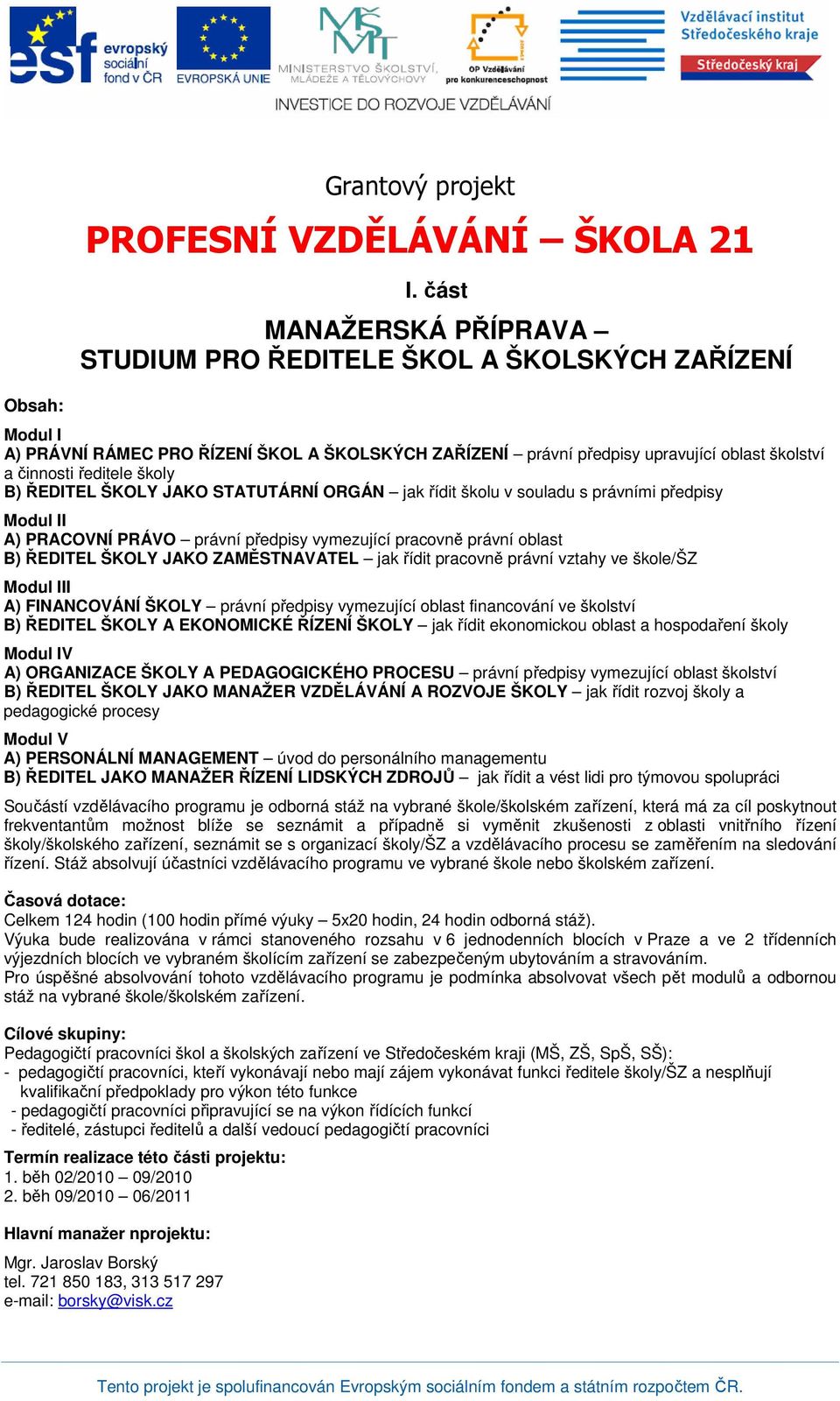 školy B) ŘEDITEL ŠKOLY JAKO STATUTÁRNÍ ORGÁN jak řídit školu v souladu s právními předpisy Modul II A) PRACOVNÍ PRÁVO právní předpisy vymezující pracovně právní oblast B) ŘEDITEL ŠKOLY JAKO