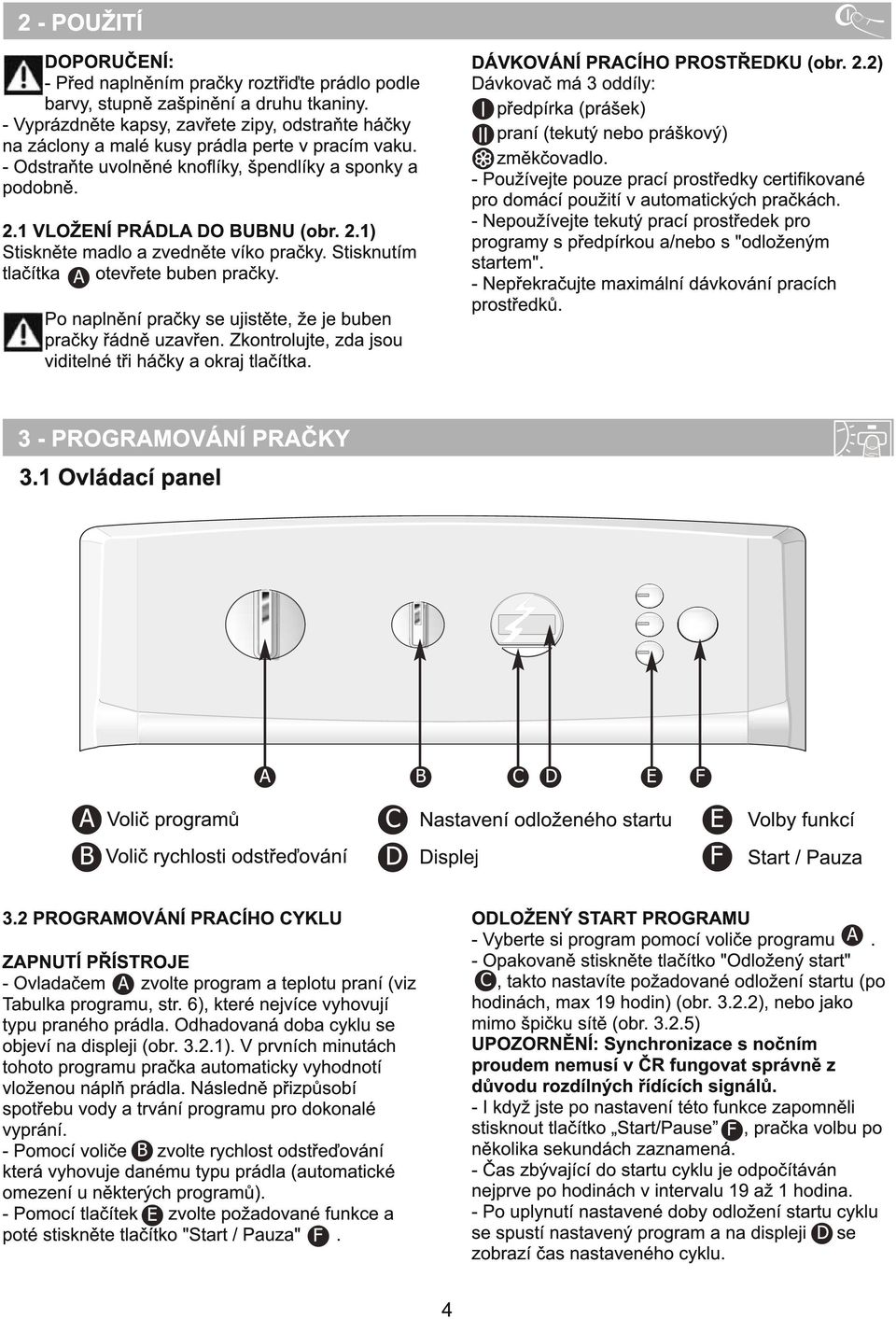 Dávkovač má 3 oddíly: předpírka (prášek) praní (tekutý nebo práškový) změkčovadlo. - Používejte pouze prací prostředky certifikované pro domácí použití v automatických pračkách.