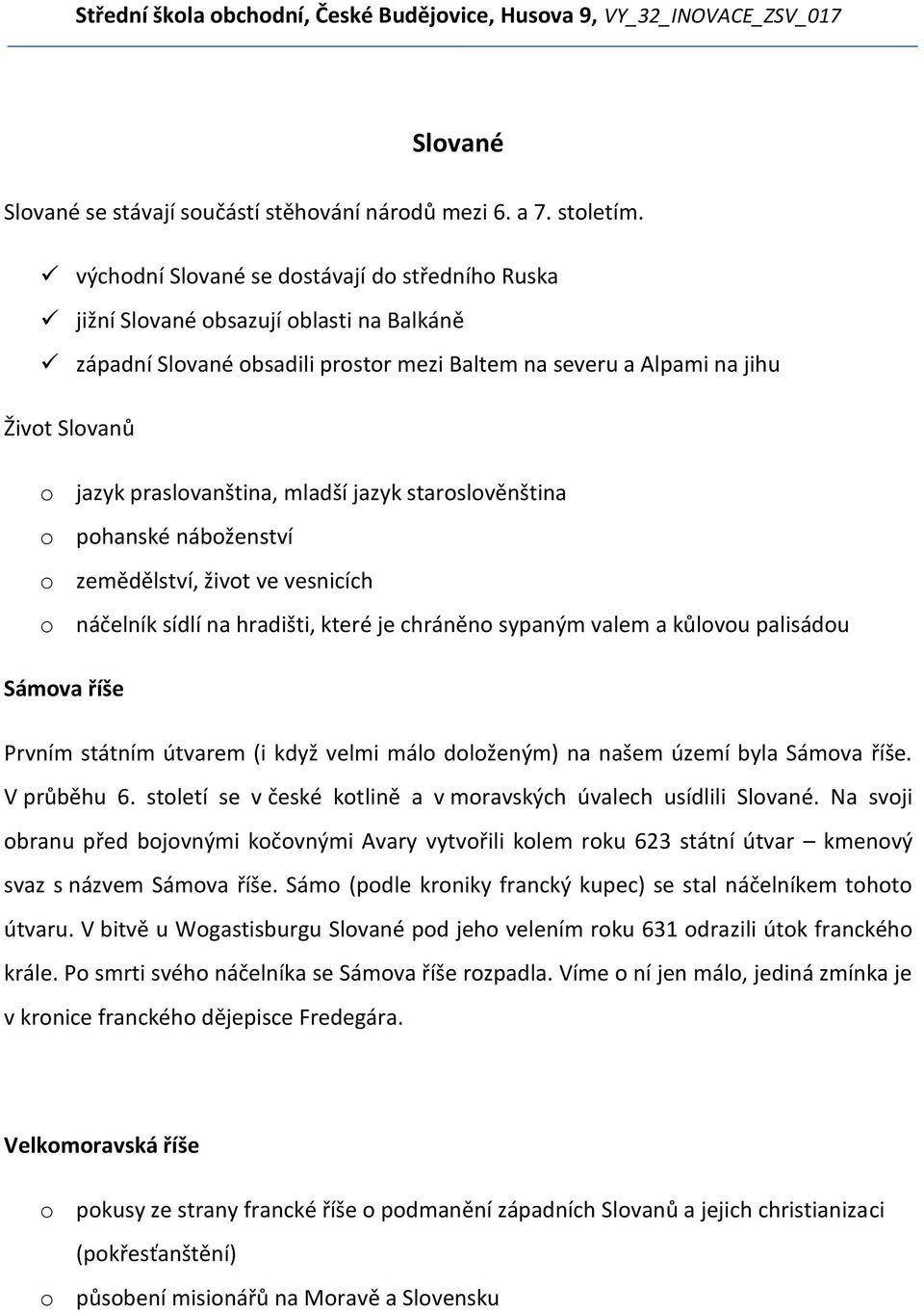 praslovanština, mladší jazyk staroslověnština o pohanské náboženství o zemědělství, život ve vesnicích o náčelník sídlí na hradišti, které je chráněno sypaným valem a kůlovou palisádou Sámova říše