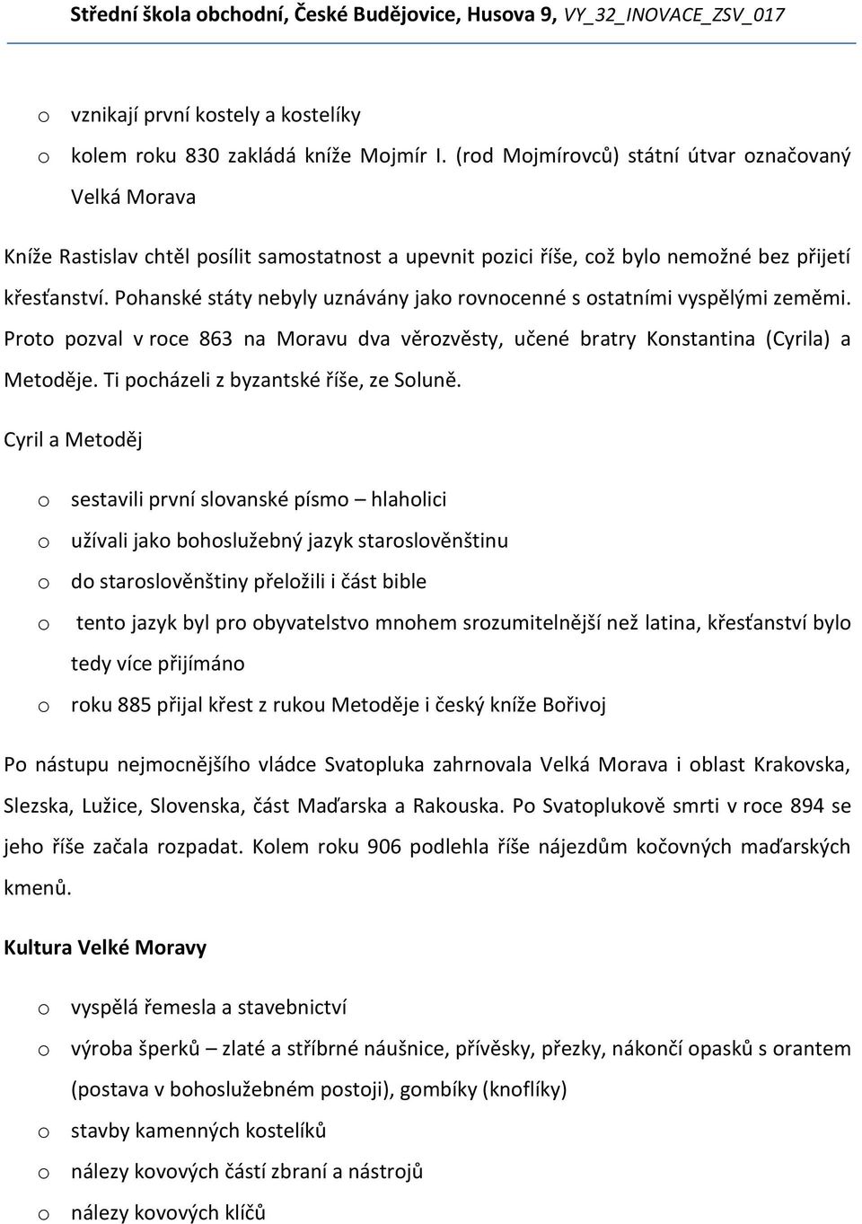 Pohanské státy nebyly uznávány jako rovnocenné s ostatními vyspělými zeměmi. Proto pozval v roce 863 na Moravu dva věrozvěsty, učené bratry Konstantina (Cyrila) a Metoděje.