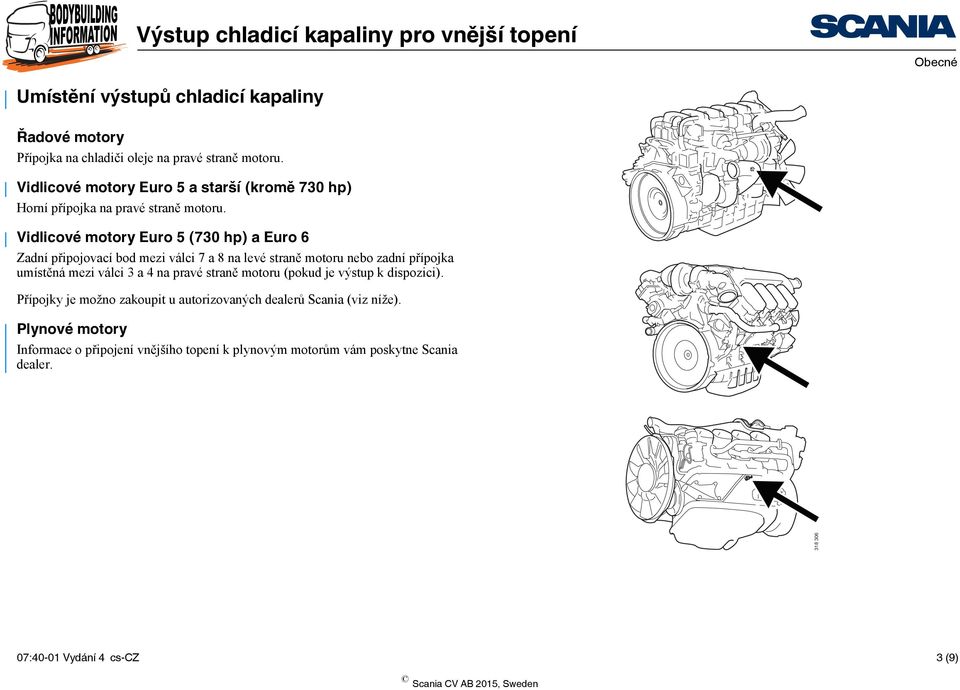 Vidlicové motory Euro 5 (730 hp) a Euro 6 Zadní připojovací bod mezi válci 7 a 8 na levé straně motoru nebo zadní přípojka umístěná mezi válci 3 a 4