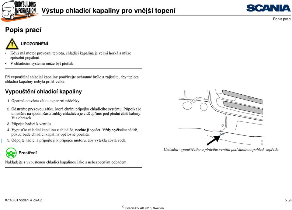 Odstraňte pryžovou zátku, která chrání přípojku chladicího systému. Přípojka je umístěnu na spodní části trubky chladiče a je vidět přímo pod přední částí kabiny. Viz obrázek. 3.