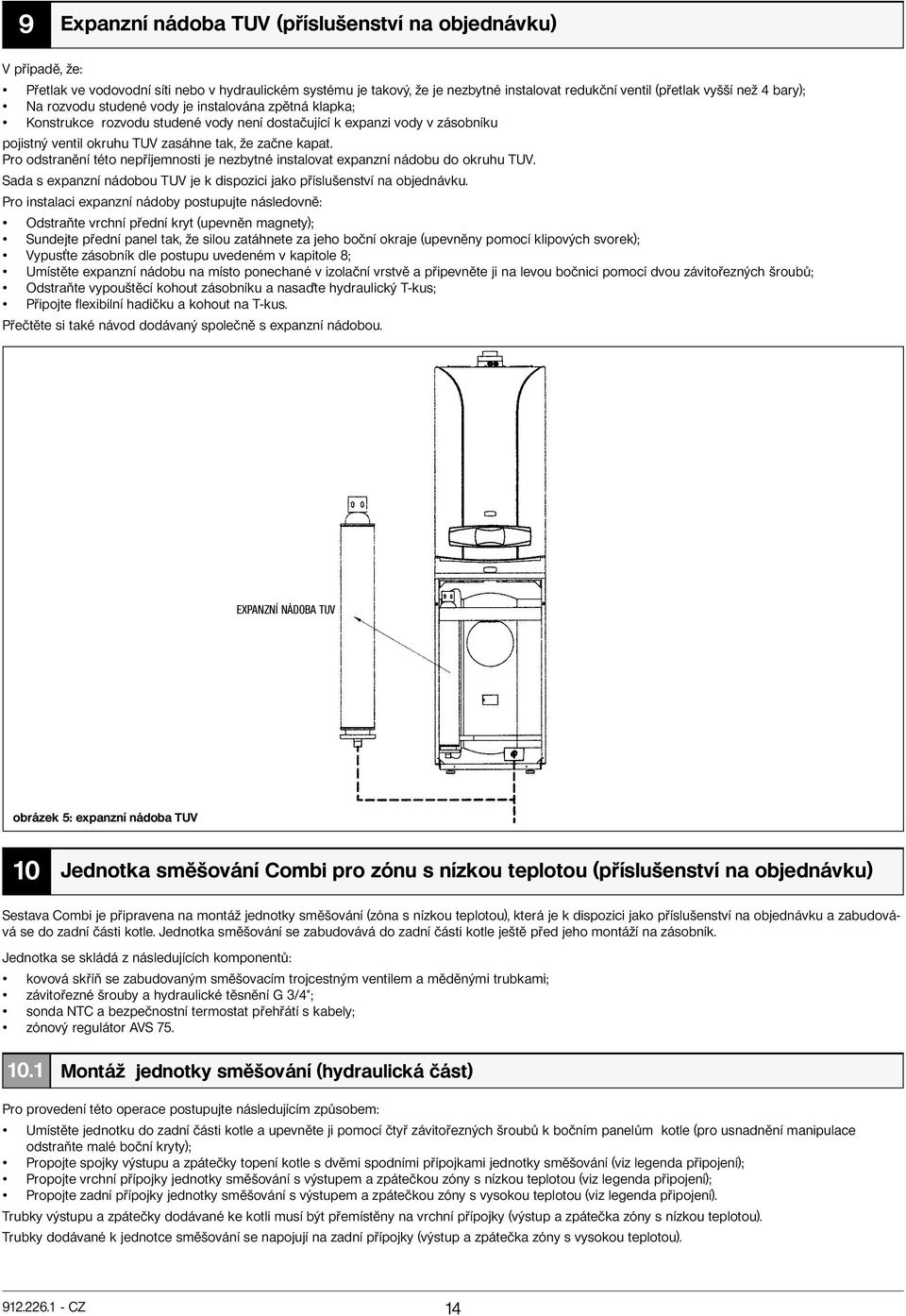 Pro odstranění této nepříjemnosti je nezbytné instalovat expanzní nádobu do okruhu TUV. Sada s expanzní nádobou TUV je k dispozici jako příslušenství na objednávku.