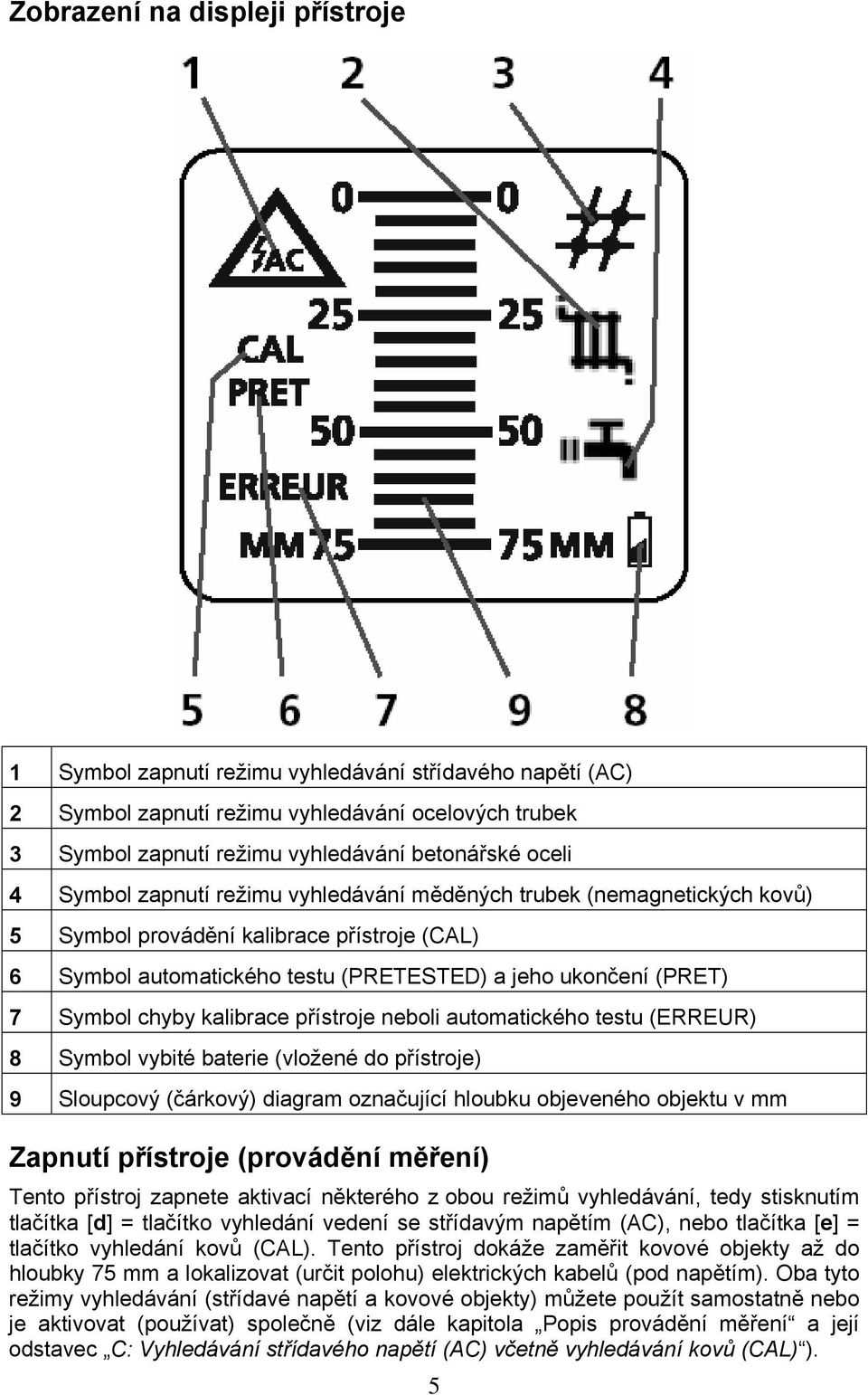 kalibrace přístroje neboli automatického testu (ERREUR) 8 Symbol vybité baterie (vložené do přístroje) 9 Sloupcový (čárkový) diagram označující hloubku objeveného objektu v mm Zapnutí přístroje