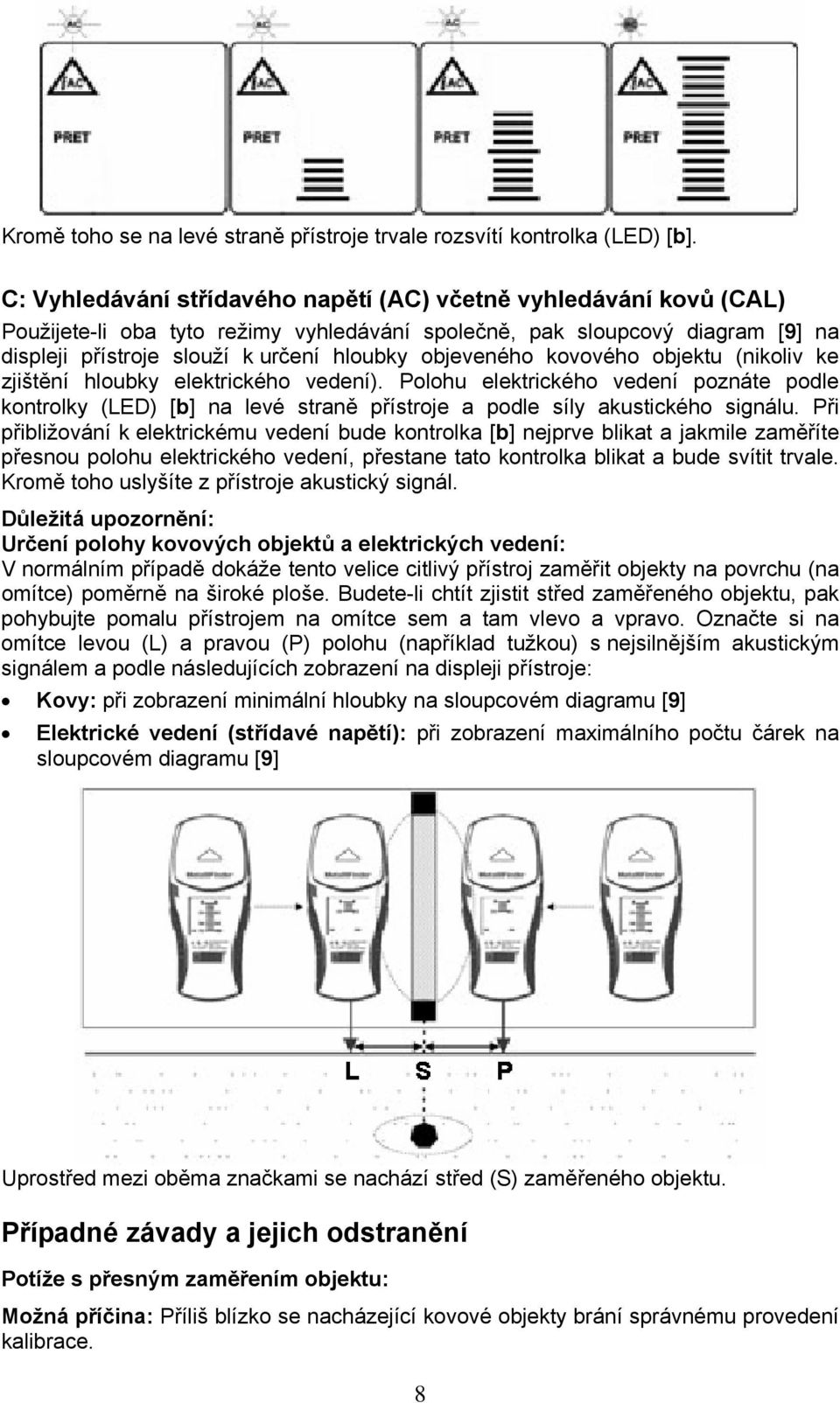 objeveného kovového objektu (nikoliv ke zjištění hloubky elektrického vedení). Polohu elektrického vedení poznáte podle kontrolky (LED) [b] na levé straně přístroje a podle síly akustického signálu.