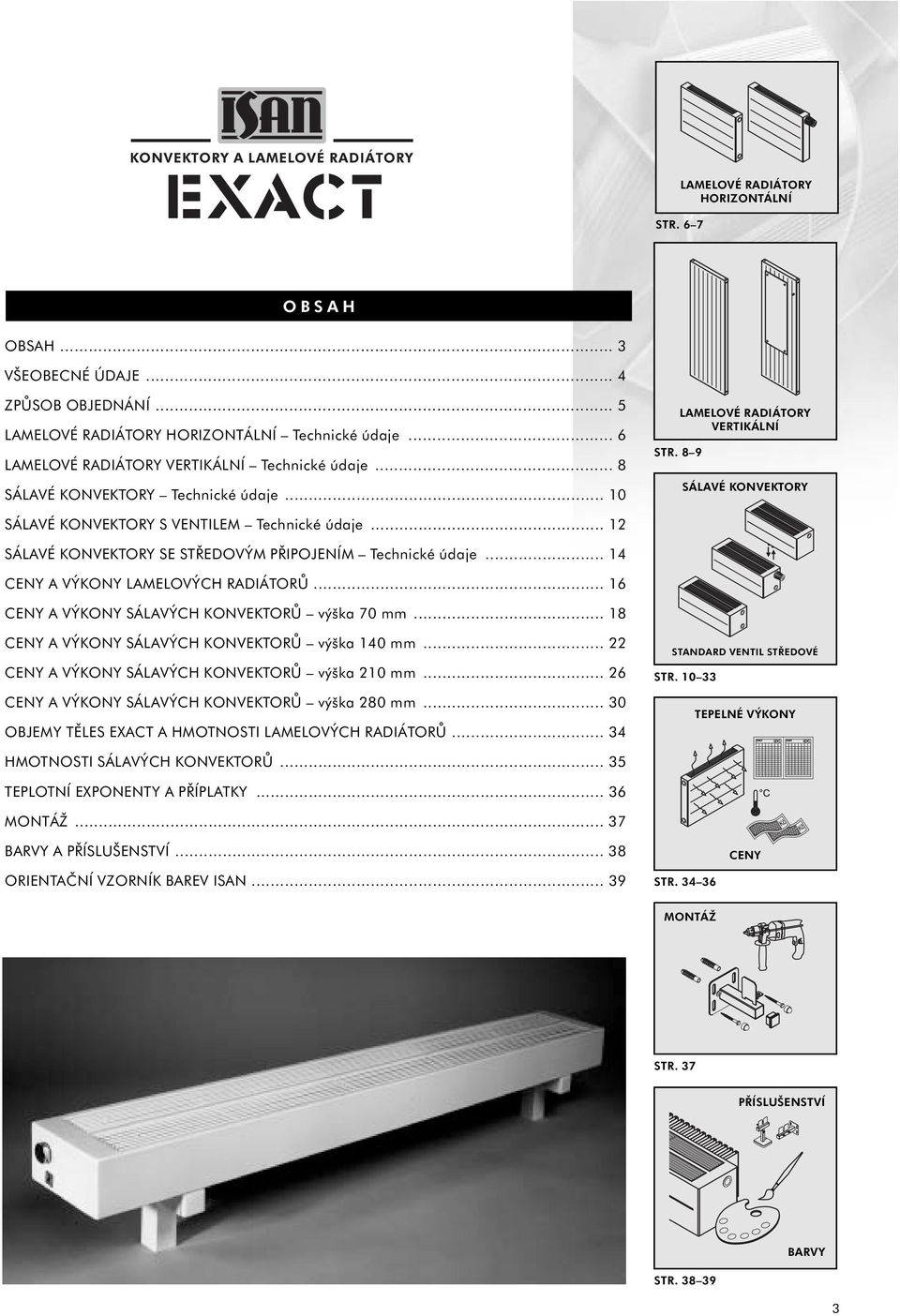 .. 12 SÁLAVÉ KONVEKTORY SE STŘEDOVÝM PŘIPOJENÍM Technické údaje... 14 CENY A VÝKONY LAMELOVÝCH RADIÁTORŮ... 16 CENY A VÝKONY SÁLAVÝCH KONVEKTORŮ výška 70 mm.