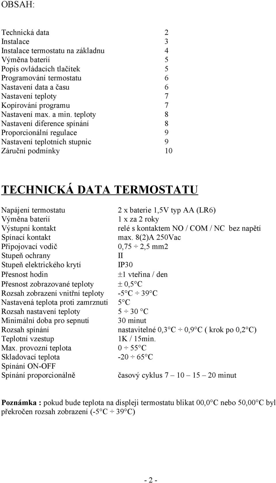 teploty 8 Nastavení diference spínání 8 Proporcionální regulace 9 Nastavení teplotních stupnic 9 Záruční podmínky 10 TECHNICKÁ DATA TERMOSTATU Napájení termostatu 2 x baterie 1,5V typ AA (LR6) Výměna