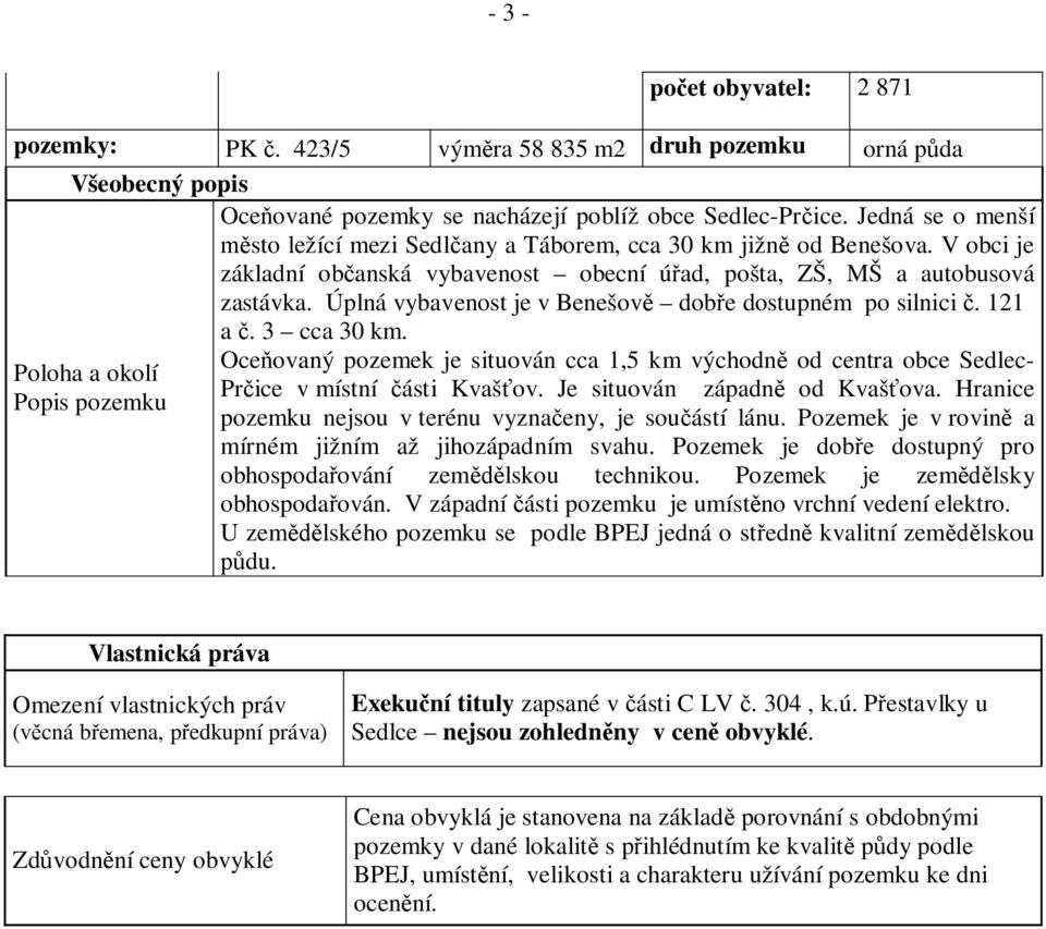 Úplná vybavenost je v Benešov dob e dostupném po silnici. 121 a. 3 cca 30 km. Oce ovaný pozemek je situován cca 1,5 km východn od centra obce Sedlec- Pr ice v místní ásti Kvaš ov.