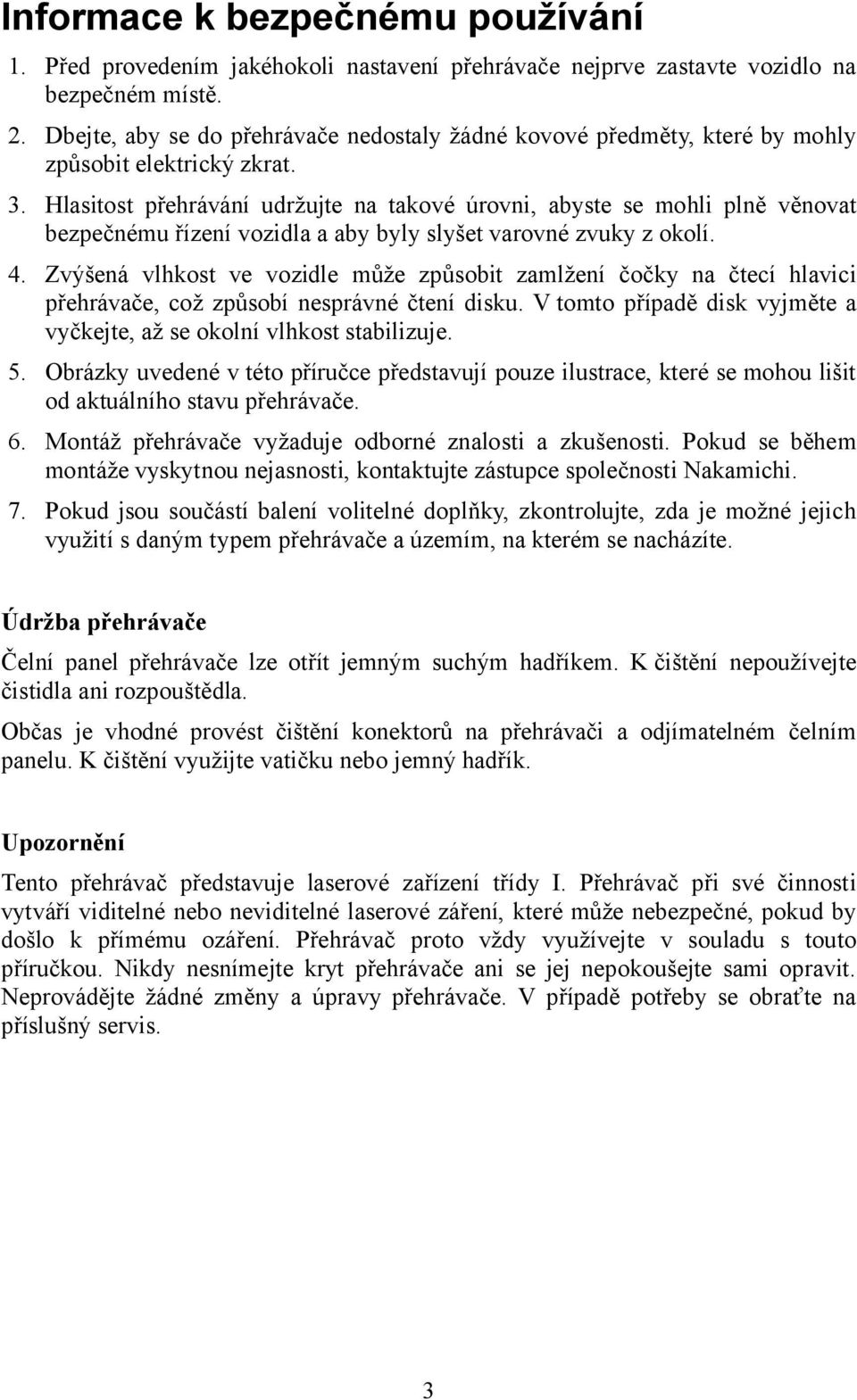 Hlasitost přehrávání udržujte na takové úrovni, abyste se mohli plně věnovat bezpečnému řízení vozidla a aby byly slyšet varovné zvuky z okolí. 4.