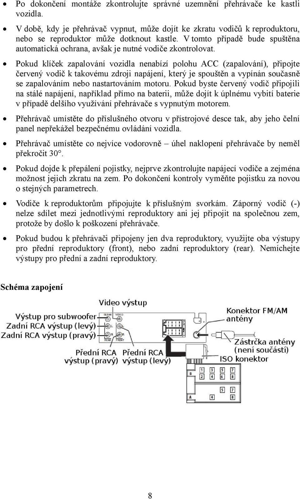 Pokud klíček zapalování vozidla nenabízí polohu ACC (zapalování), připojte červený vodič k takovému zdroji napájení, který je spouštěn a vypínán současně se zapalováním nebo nastartováním motoru.