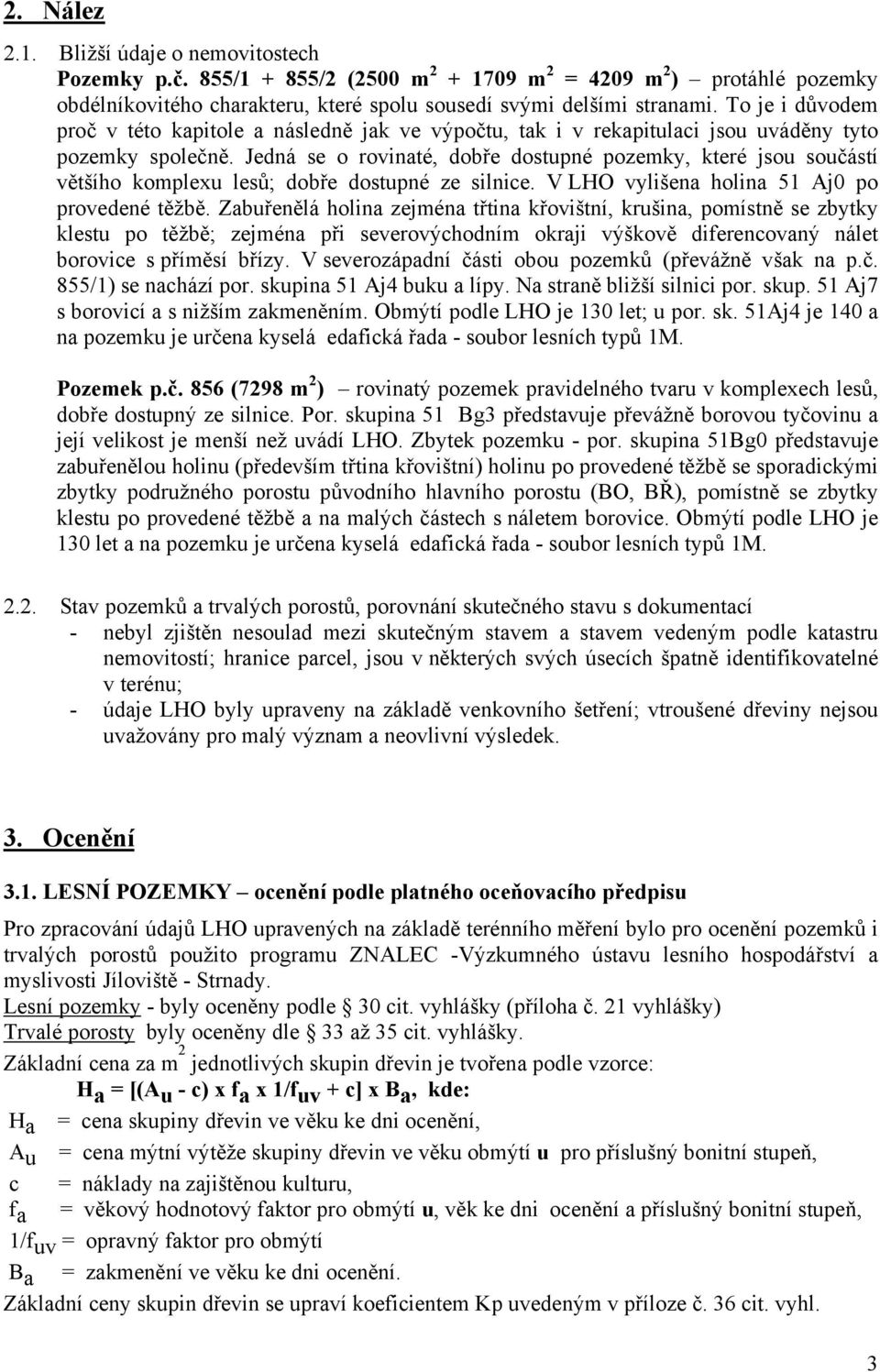 Jedná se o rovinaté, dobře dostupné pozemky, které jsou součástí většího komplexu lesů; dobře dostupné ze silnice. V LHO vylišena holina 51 Aj0 po provedené těžbě.