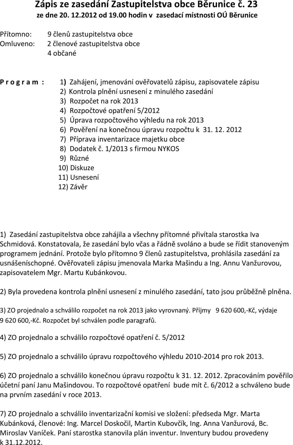 zapisovatele zápisu 2) Kontrola plnění usnesení z minulého zasedání 3) Rozpočet na rok 2013 4) Rozpočtové opatření 5/2012 5) Úprava rozpočtového výhledu na rok 2013 6) Pověření na konečnou úpravu