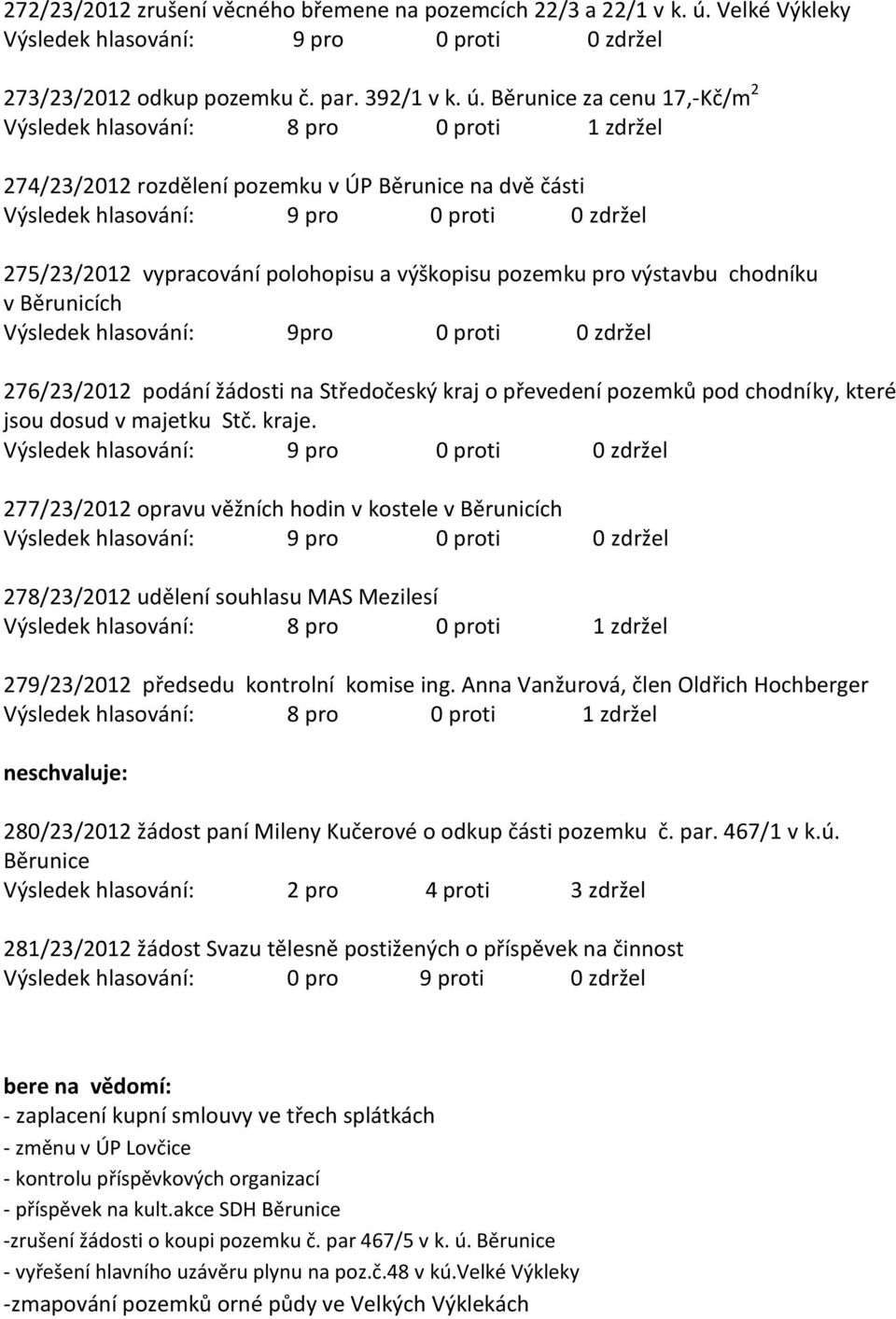 Běrunice za cenu 17,-Kč/m 2 Výsledek hlasování: 8 pro 0 proti 1 zdržel 274/23/2012 rozdělení pozemku v ÚP Běrunice na dvě části 275/23/2012 vypracování polohopisu a výškopisu pozemku pro výstavbu
