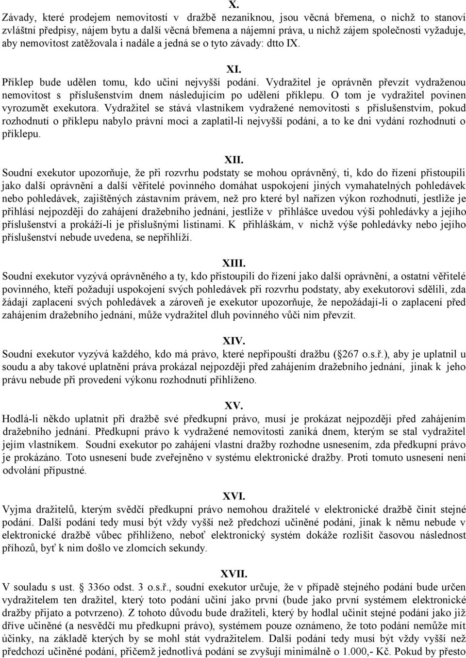 Vydražitel je oprávněn převzít vydraženou nemovitost s příslušenstvím dnem následujícím po udělení příklepu. O tom je vydražitel povinen vyrozumět exekutora.