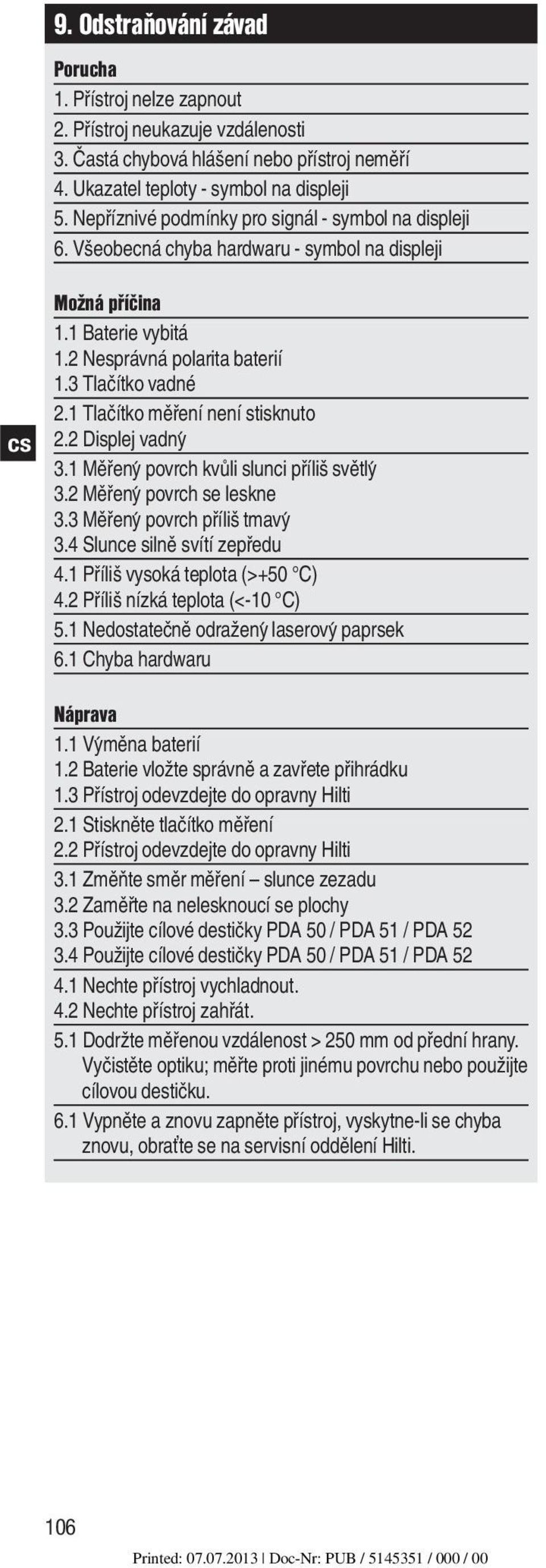 1 Tlačítko měření není stisknuto 2.2 Displej vadny 3.1 Měřeny povrch kvůli slunci příliš světly 3.2 Měřeny povrch se leskne 3.3 Měřeny povrch příliš tmavy 3.4 Slunce silně svítí zepředu 4.