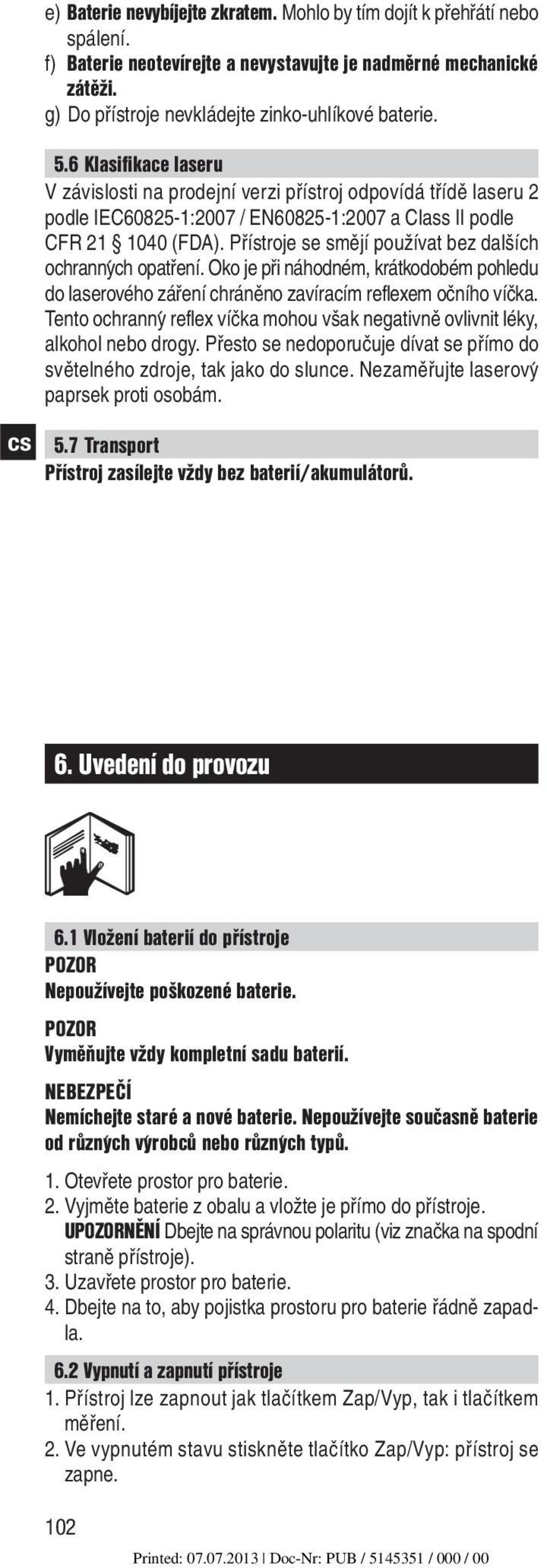 Přístroje se smějí používat bez dalších ochrannyćh opatření. Oko je při náhodném, krátkodobém pohledu do laserového záření chráněno zavíracím reflexem očního víčka.