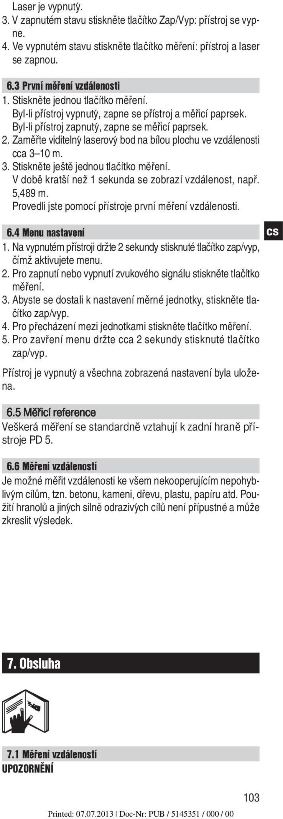 Zaměřte viditelny laserovy bod na bílou plochu ve vzdálenosti cca 3 10 m. 3. Stiskněte ještě jednou tlačítko měření. V době kratší než 1 sekunda se zobrazí vzdálenost, např. 5,489 m.