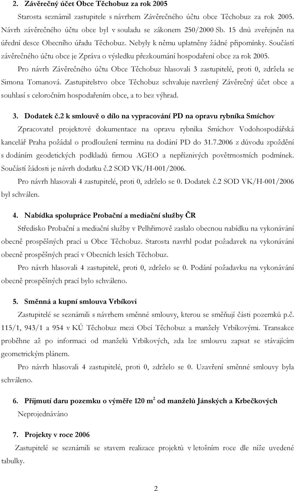 Pro návrh Závěrečného účtu Obce Těchobuz hlasovali 3 zastupitelé, proti 0, zdržela se Simona Tomanová.