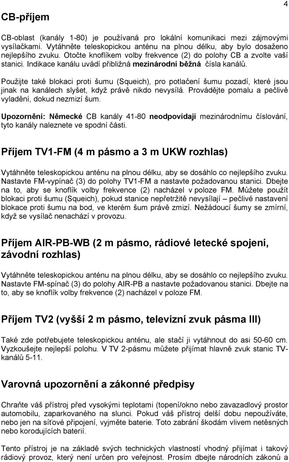 Použijte také blokaci proti šumu (Squeich), pro potlačení šumu pozadí, které jsou jinak na kanálech slyšet, když právě nikdo nevysílá. Provádějte pomalu a pečlivě vyladění, dokud nezmizí šum.