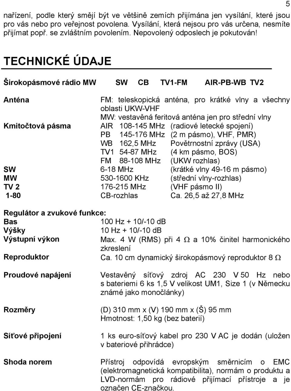 5 TECHNICKÉ ÚDAJE Širokopásmové rádio MW SW CB TV1-FM AIR-PB-WB TV2 Anténa FM: teleskopická anténa, pro krátké vlny a všechny oblasti UKW-VHF MW: vestavěná feritová anténa jen pro střední vlny